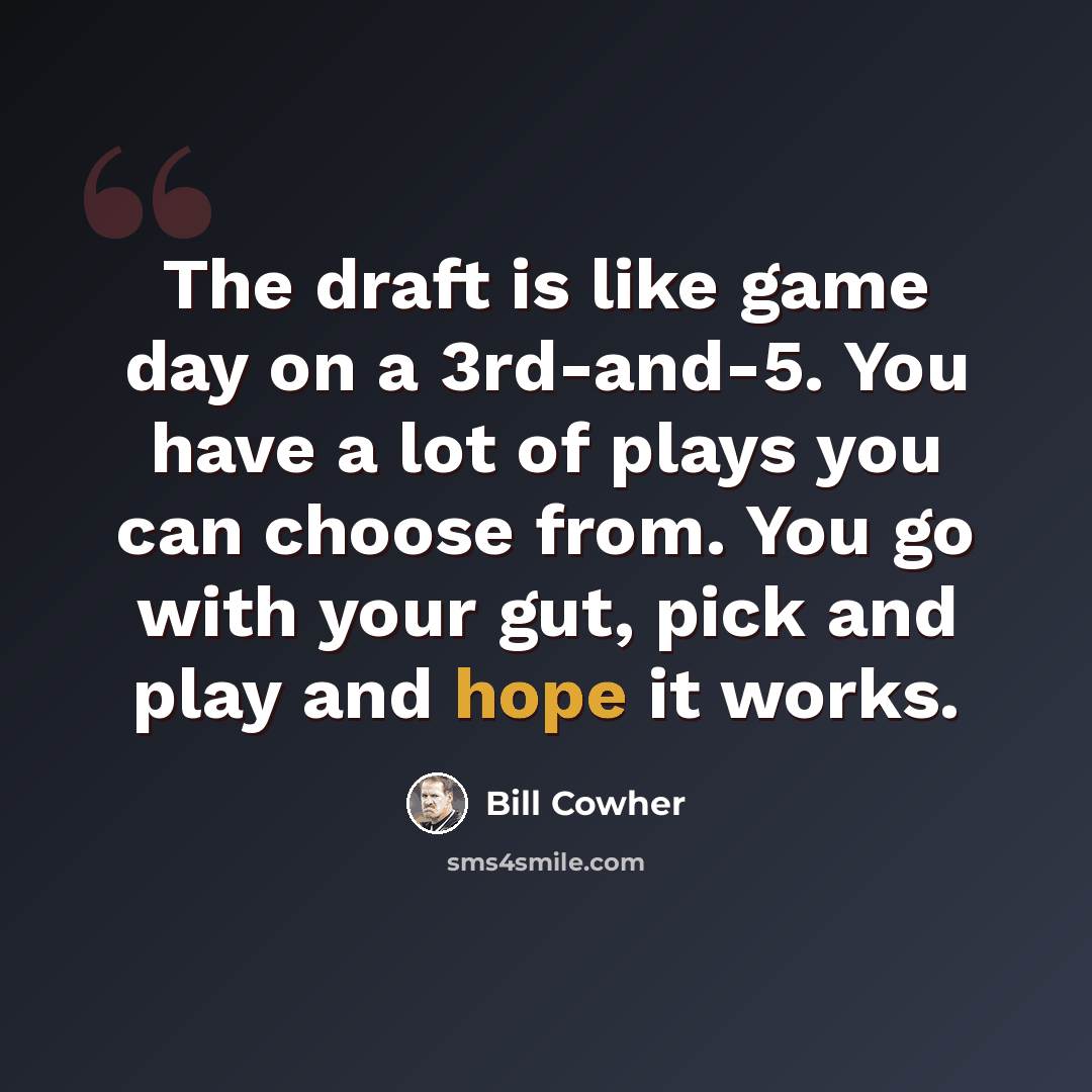 “The draft is like game day on a 3rd-and-5. You have a lot of plays you can choose from. You go with your gut, pick and play and hope it works.” quote by Bill Cowher