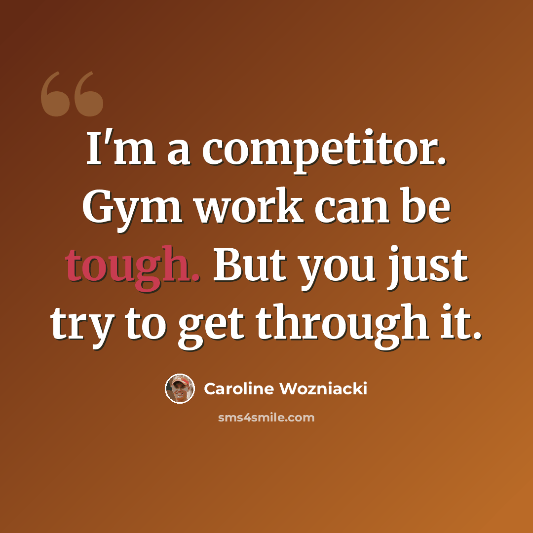 “I'm a competitor. Gym work can be tough. But you just try to get through it.” quote by Caroline Wozniacki