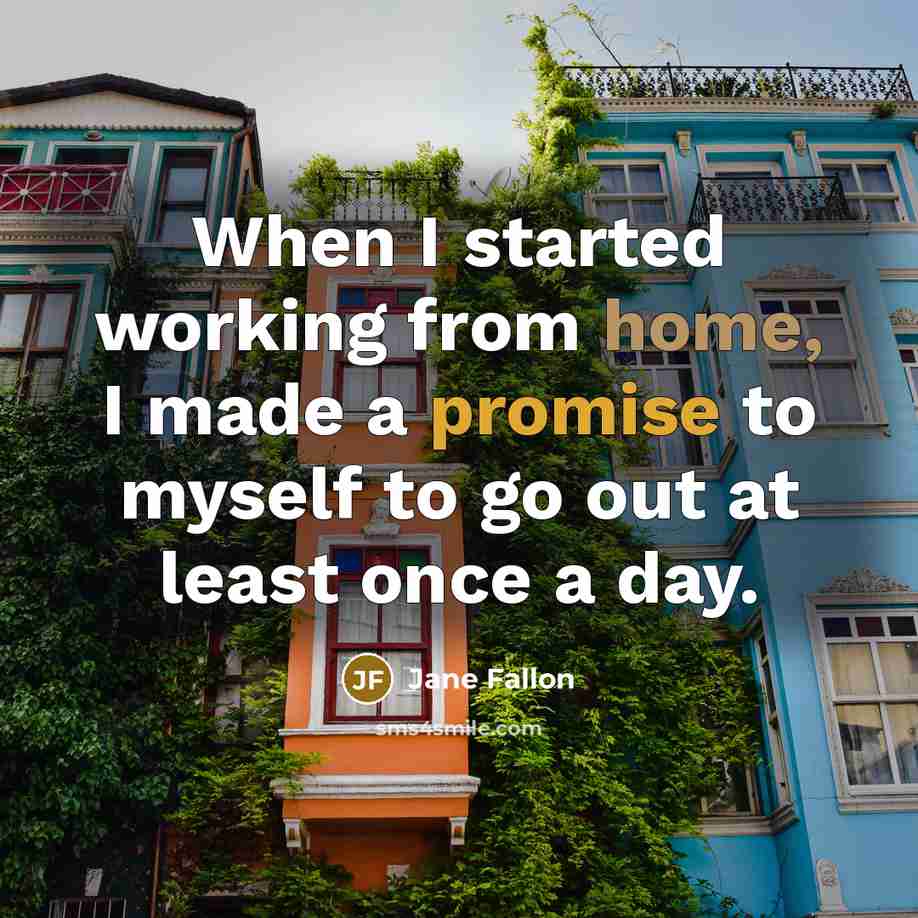 “When I started working from home, I made a promise to myself to go out at least once a day.” quote by Jane Fallon