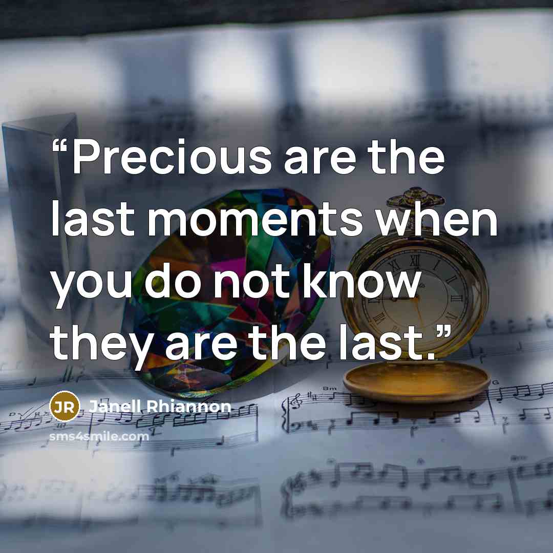 “Precious are the last moments when you do not know they are the last.” quote by Janell Rhiannon