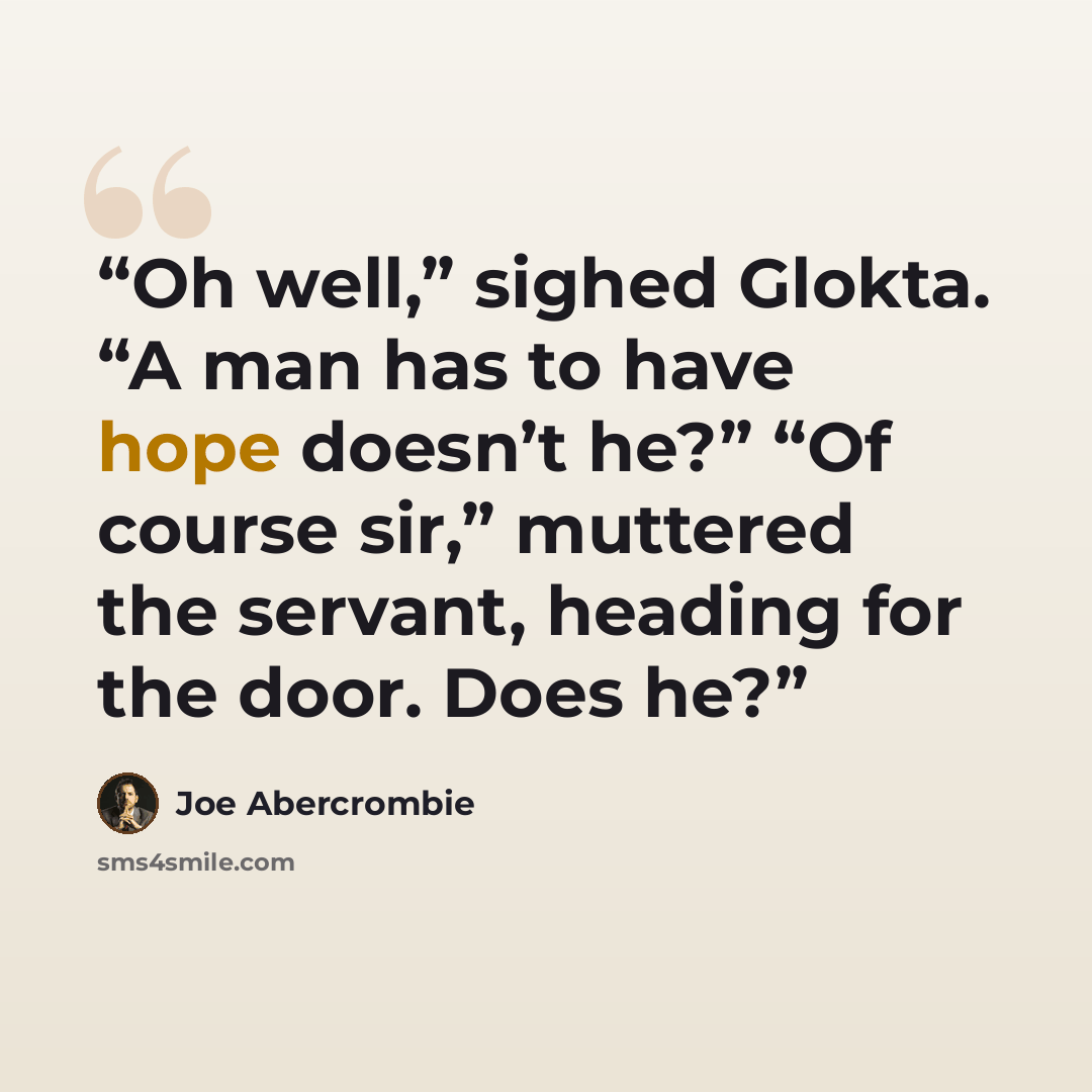 “Oh well,” sighed Glokta. “A man has to have hope doesn’t he?” “Of course sir,” muttered the servant, heading for the door. Does he?” quote by Joe Abercrombie