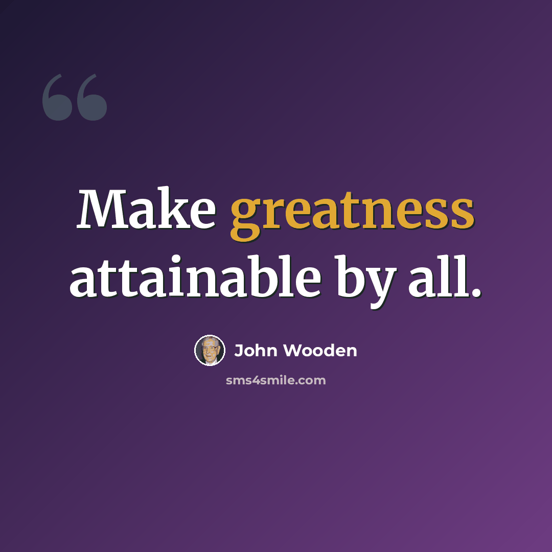 “Make greatness attainable by all.” quote by John Wooden
