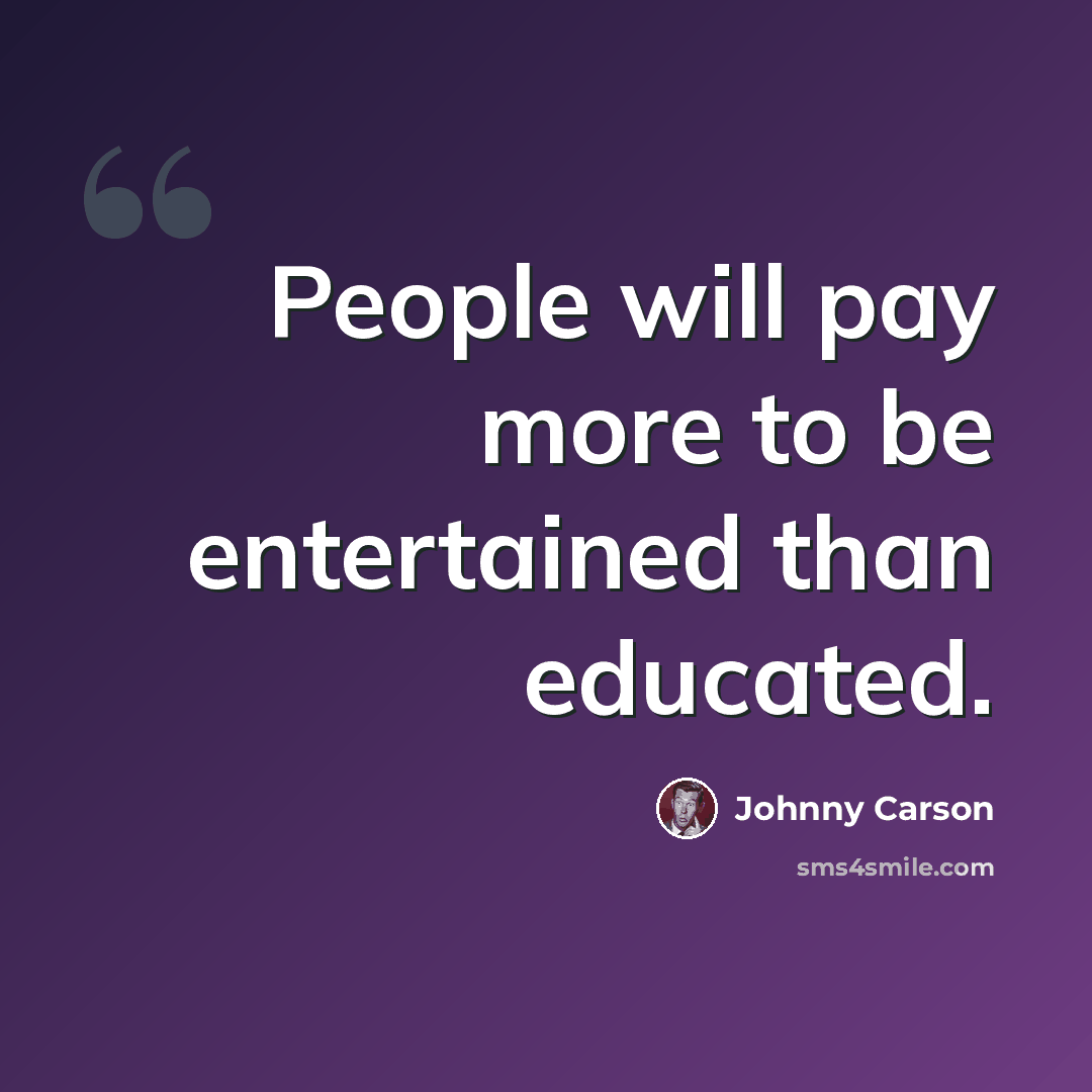 “People will pay more to be entertained than educated.” quote by Johnny Carson