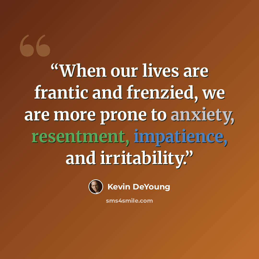 “When our lives are frantic and frenzied, we are more prone to anxiety, resentment, impatience, and irritability.” quote by Kevin DeYoung