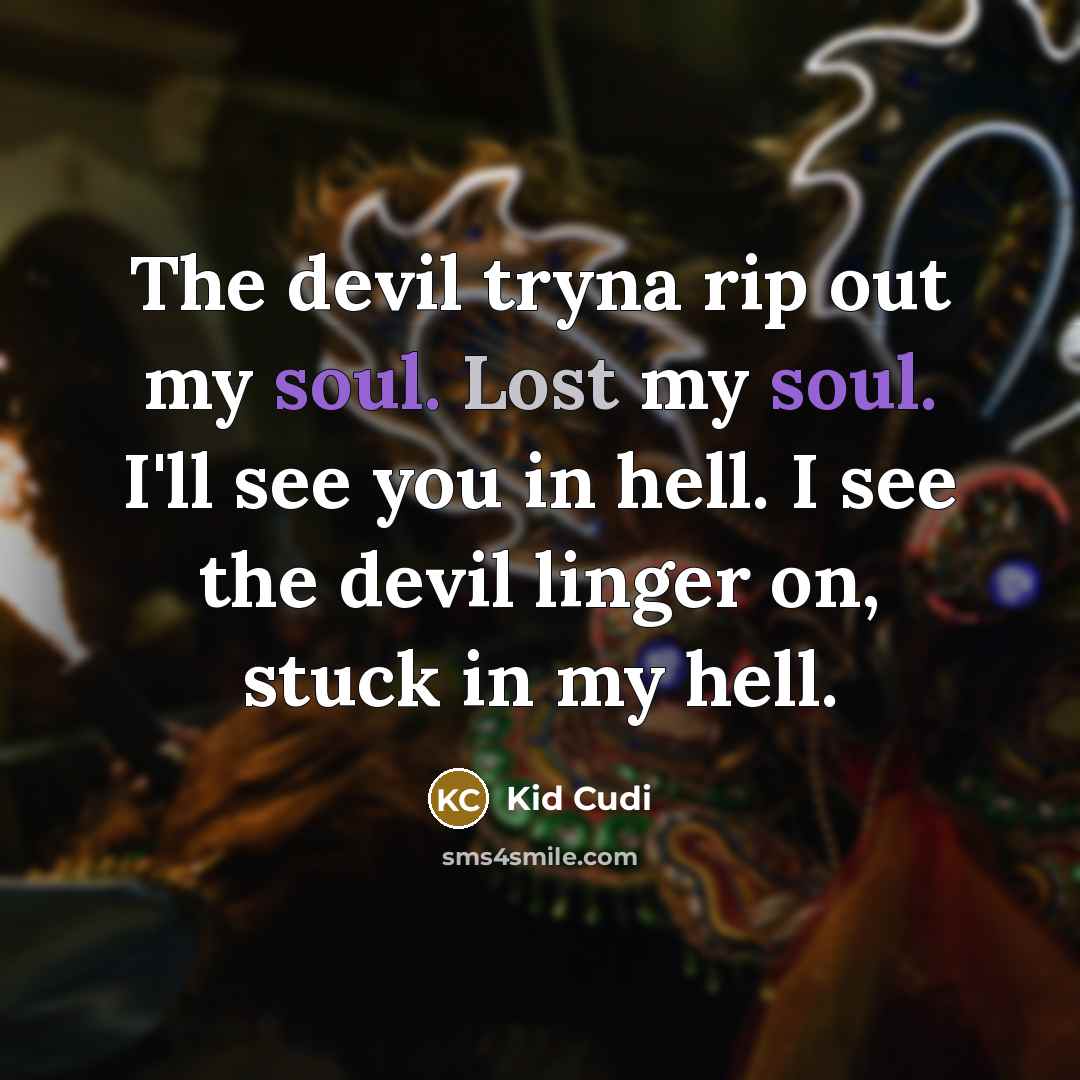 “The devil tryna rip out my soul. Lost my soul. I'll see you in hell. I see the devil linger on, stuck in my hell.” quote by Kid Cudi