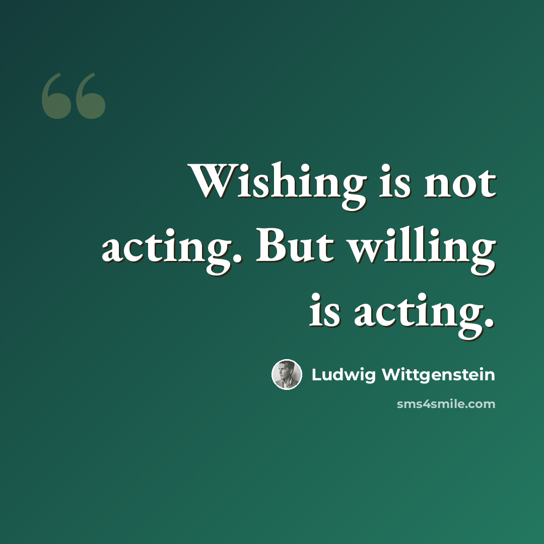 “Wishing is not acting. But willing is acting.” quote by Ludwig Wittgenstein