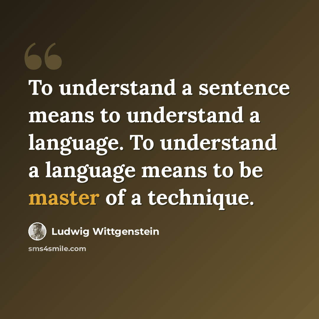 “To understand a sentence means to understand a language. To understand a language means to be master of a technique.” quote by Ludwig Wittgenstein