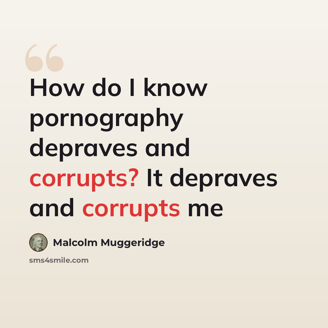 “How do I know pornography depraves and corrupts? It depraves and corrupts me” quote by Malcolm Muggeridge
