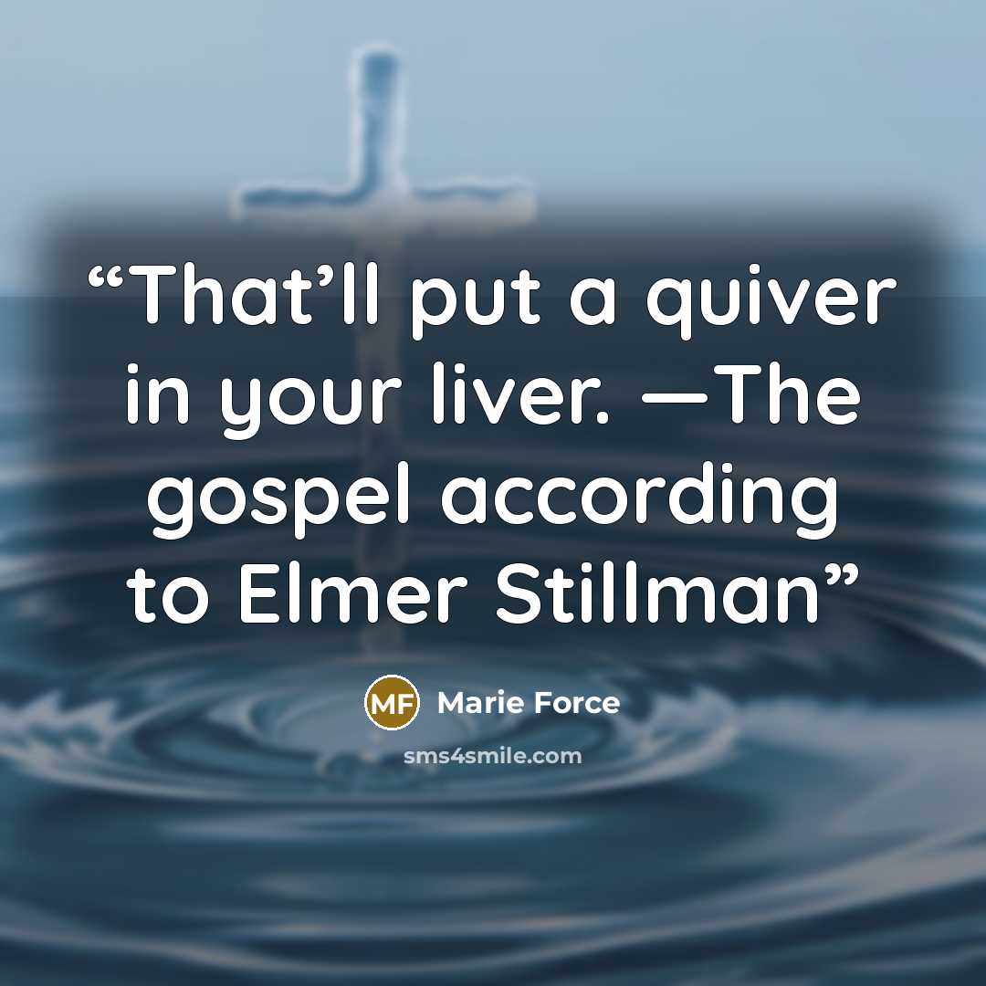 “That’ll put a quiver in your liver. —The gospel according to Elmer Stillman” quote by Marie Force