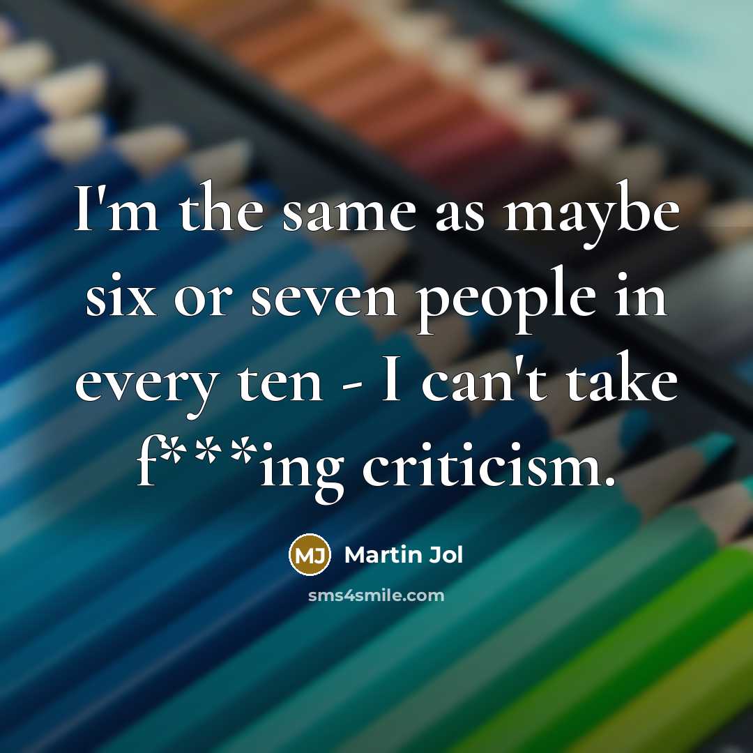 “I'm the same as maybe six or seven people in every ten - I can't take f***ing criticism.” quote by Martin Jol