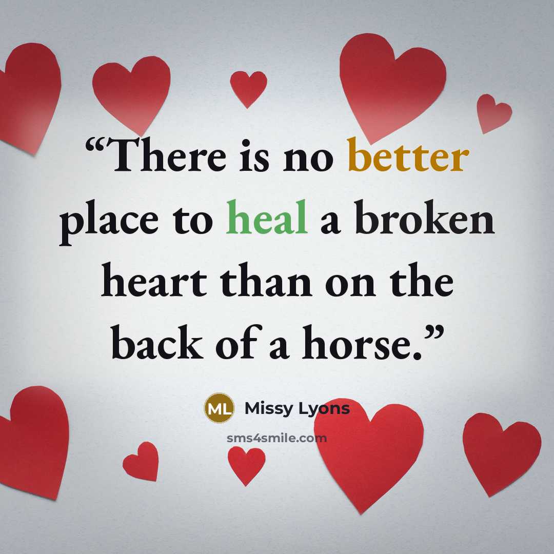 “There is no better place to heal a broken heart than on the back of a horse.” quote by Missy Lyons