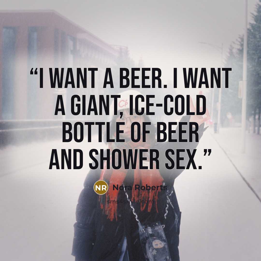 “I want a beer. I want a giant, ice-cold bottle of beer and shower sex.” quote by Nora Roberts