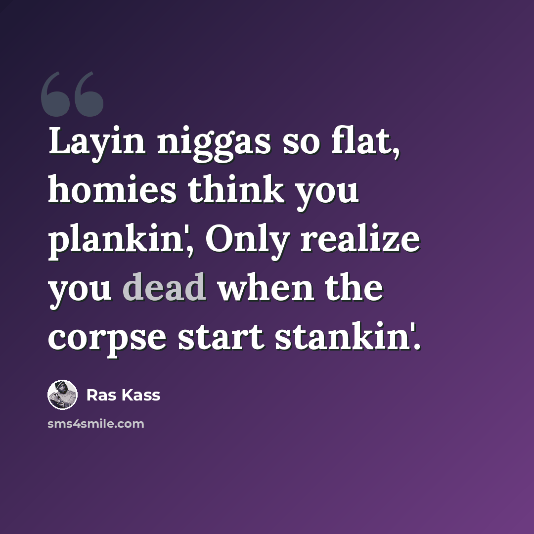 “Layin niggas so flat, homies think you plankin', Only realize you dead when the corpse start stankin'.” quote by Ras Kass