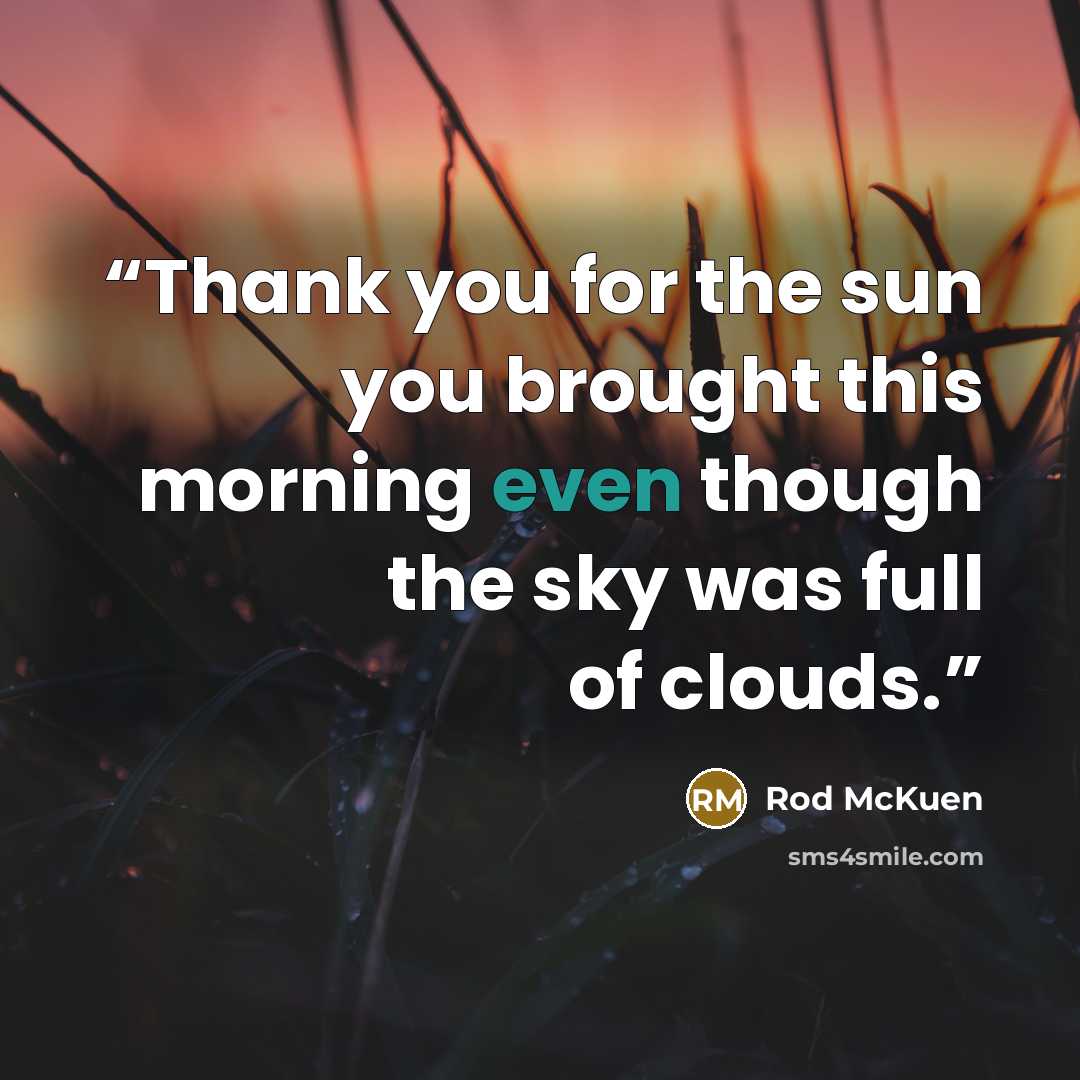 “Thank you for the sun you brought this morning even though the sky was full of clouds.” quote by Rod McKuen