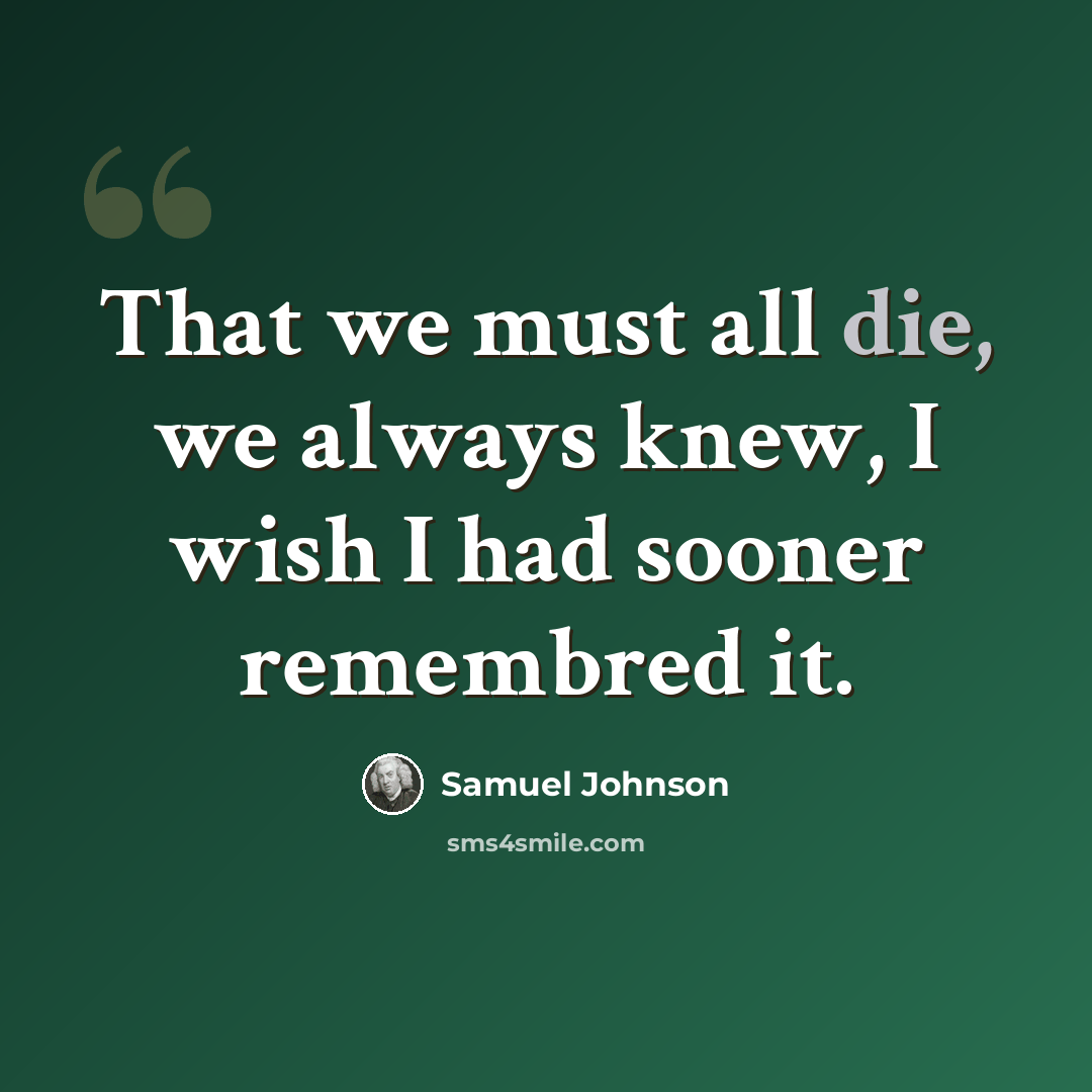 “That we must all die, we always knew, I wish I had sooner remembred it.” quote by Samuel Johnson