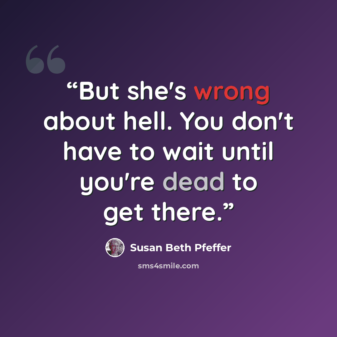 “But she's wrong about hell. You don't have to wait until you're dead to get there.” quote by Susan Beth Pfeffer