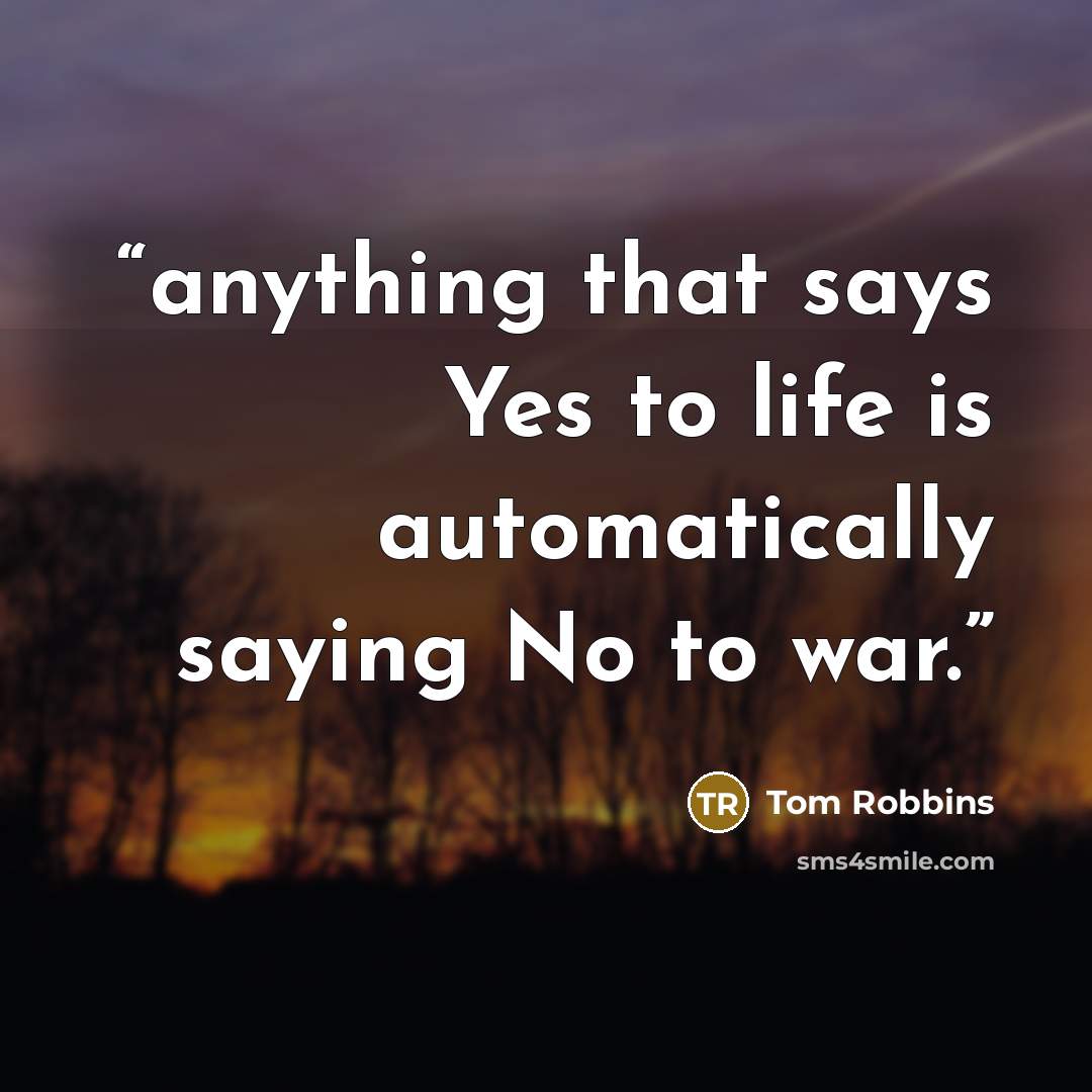 “anything that says Yes to life is automatically saying No to war.” quote by Tom Robbins