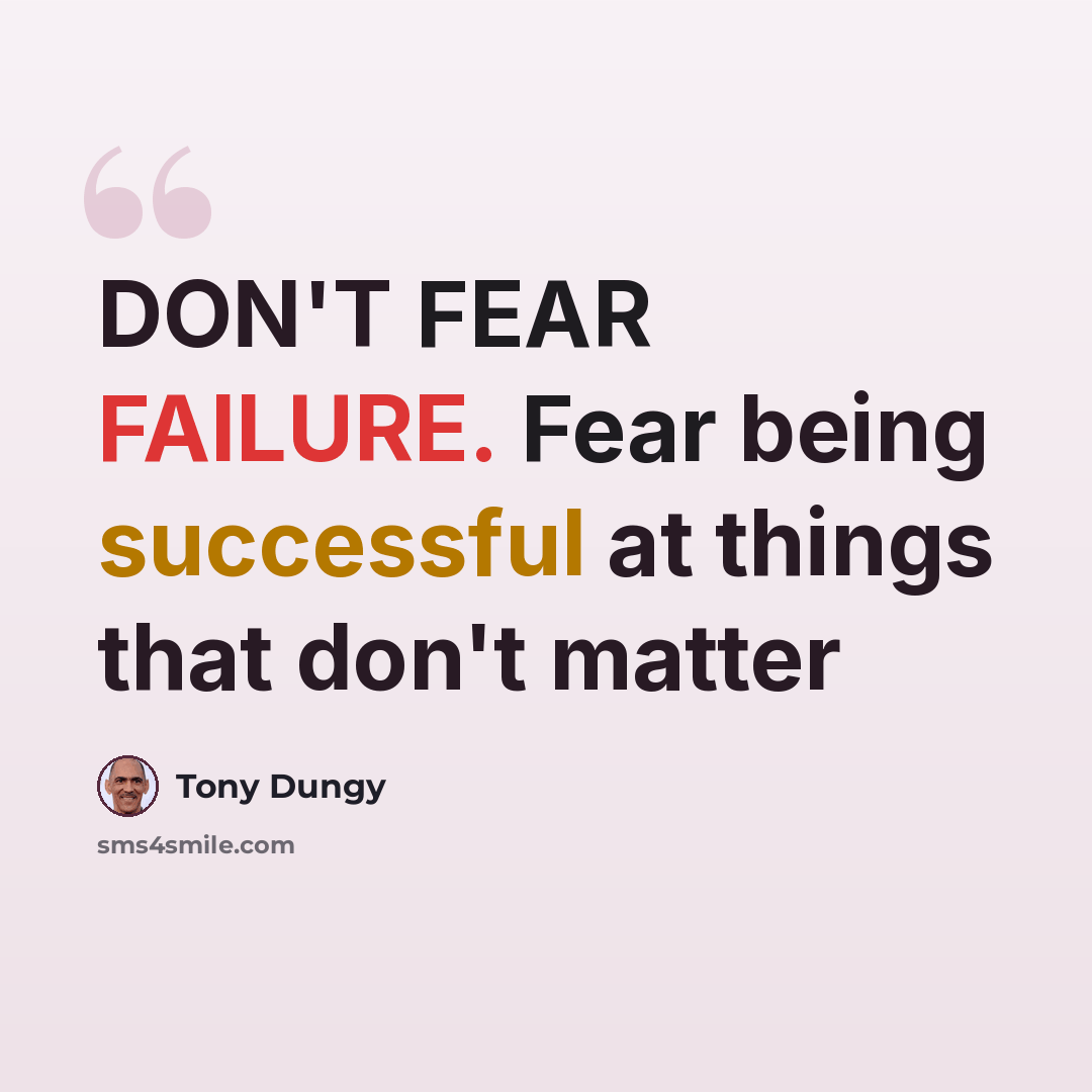 “DON'T FEAR FAILURE. Fear being successful at things that don't matter” quote by Tony Dungy