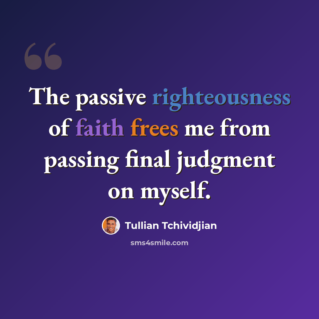 “The passive righteousness of faith frees me from passing final judgment on myself.” quote by Tullian Tchividjian
