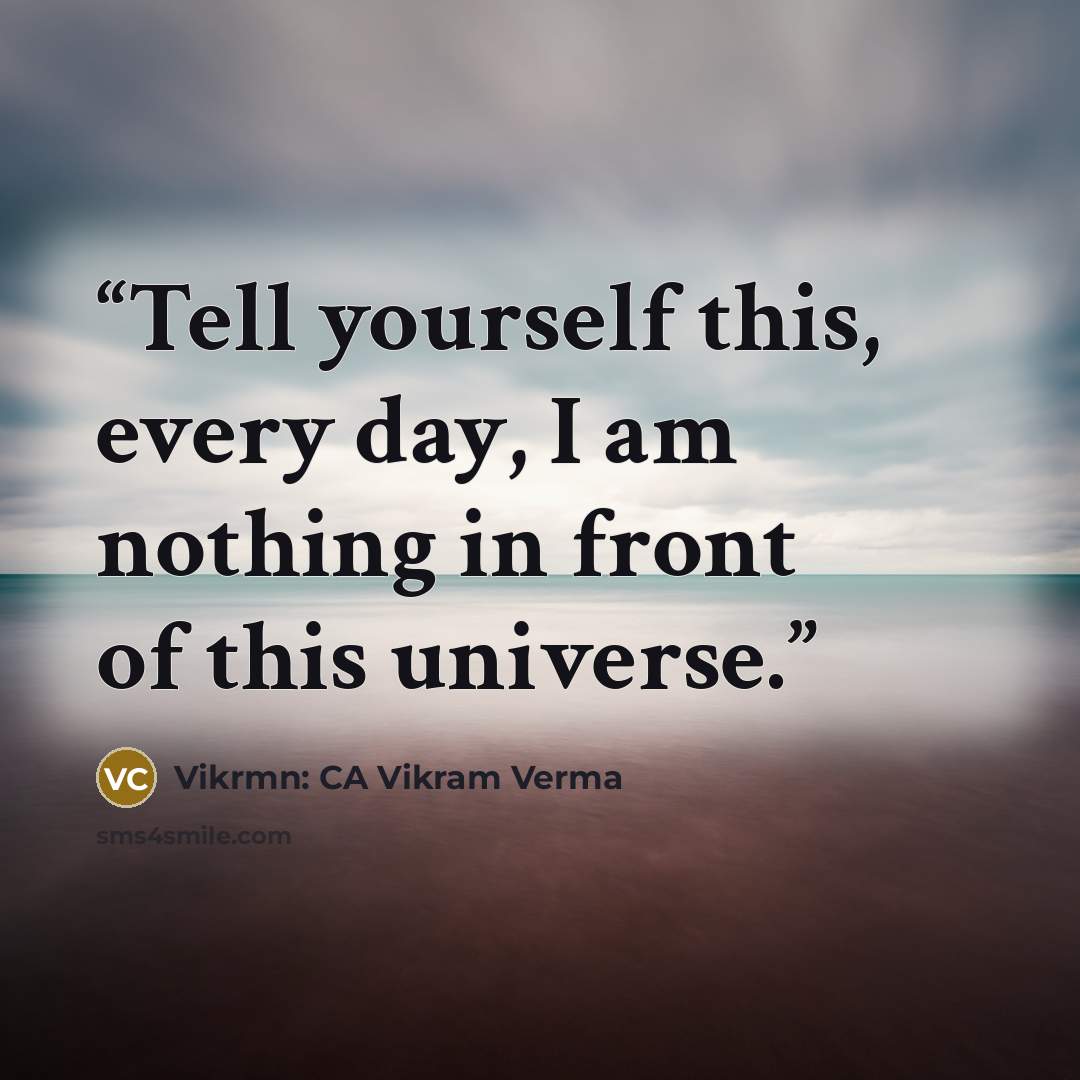 “Tell yourself this, every day, I am nothing in front of this universe.” quote by Vikrmn: CA Vikram Verma