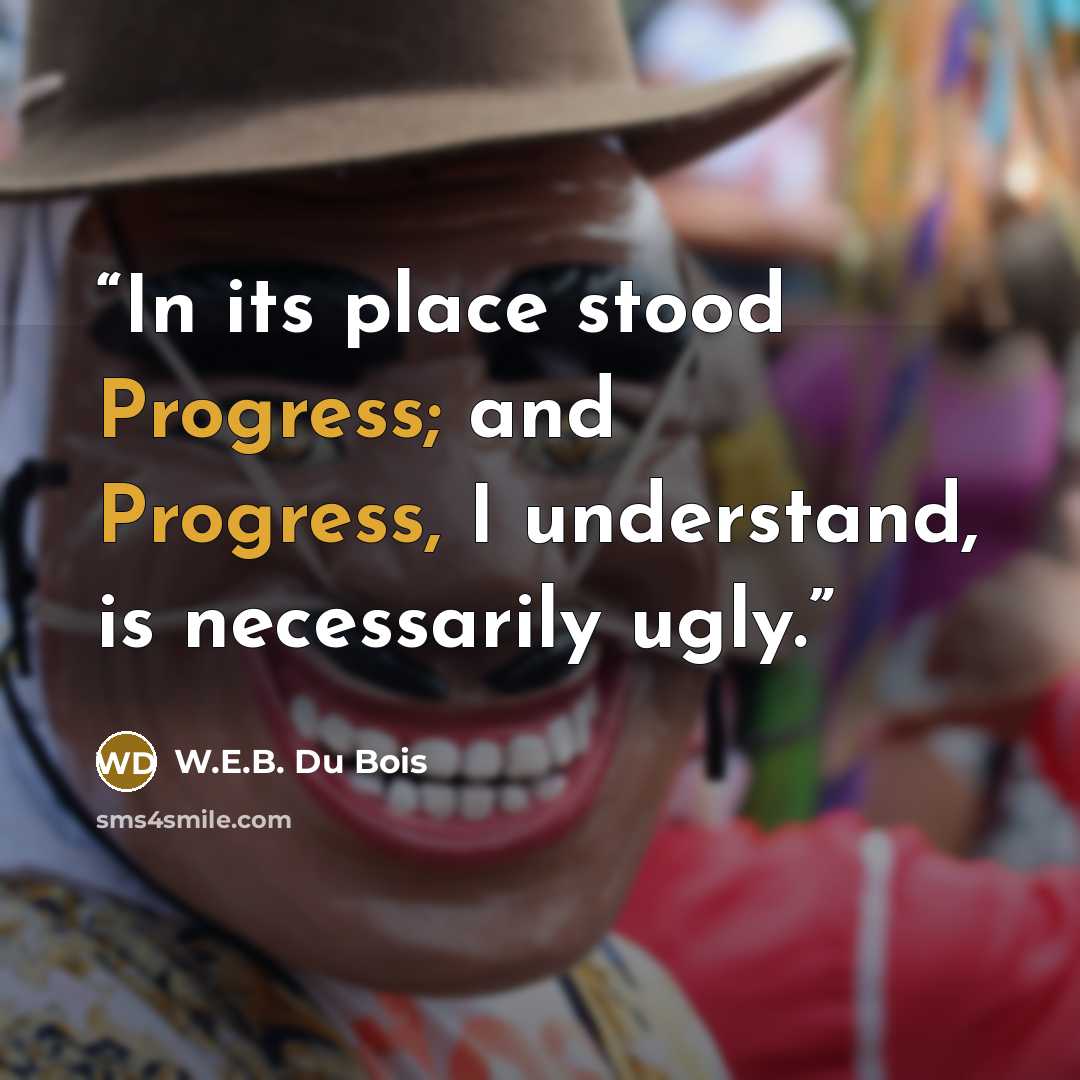 “In its place stood Progress; and Progress, I understand, is necessarily ugly.” quote by W.E.B. Du Bois