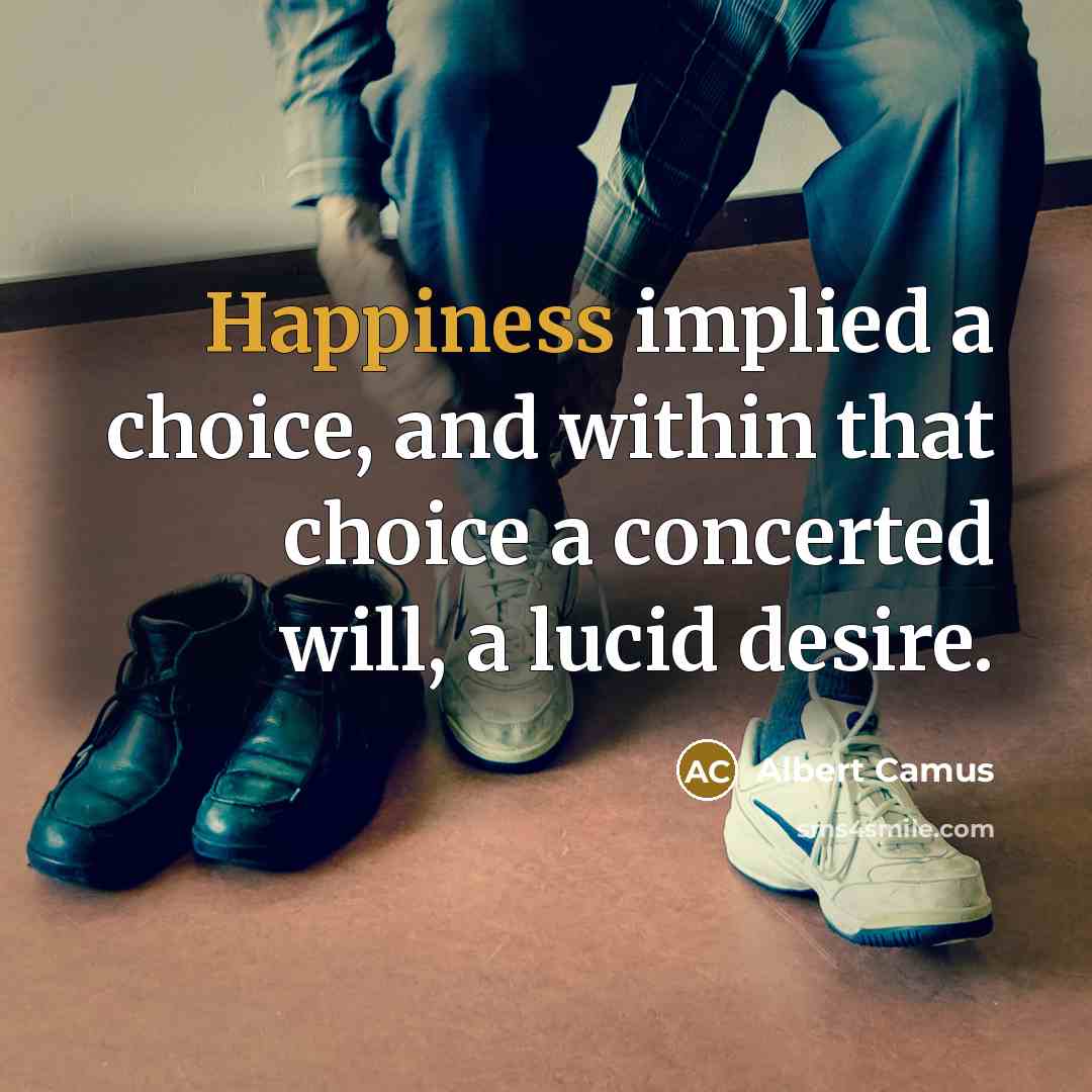 “Happiness implied a choice, and within that choice a concerted will, a lucid desire.” quote by Albert Camus