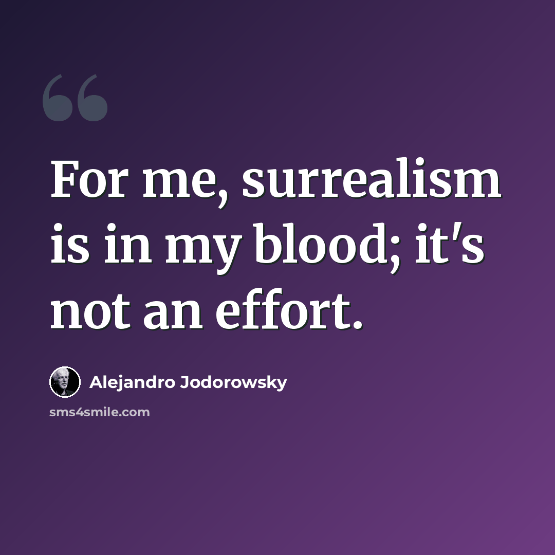“For me, surrealism is in my blood; it's not an effort.” quote by Alejandro Jodorowsky