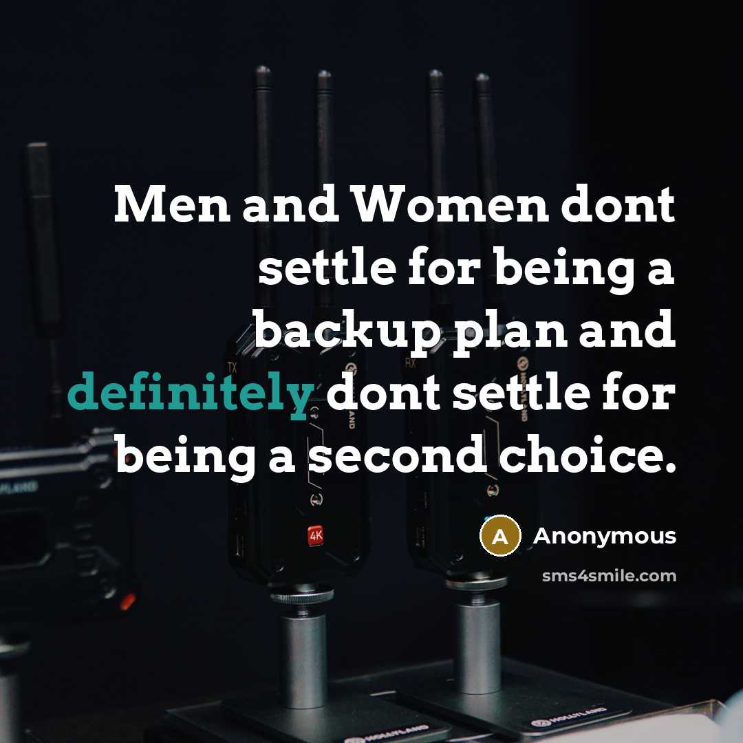 “Men and Women dont settle for being a backup plan and definitely dont settle for being a second choice.” quote by Anonymous
