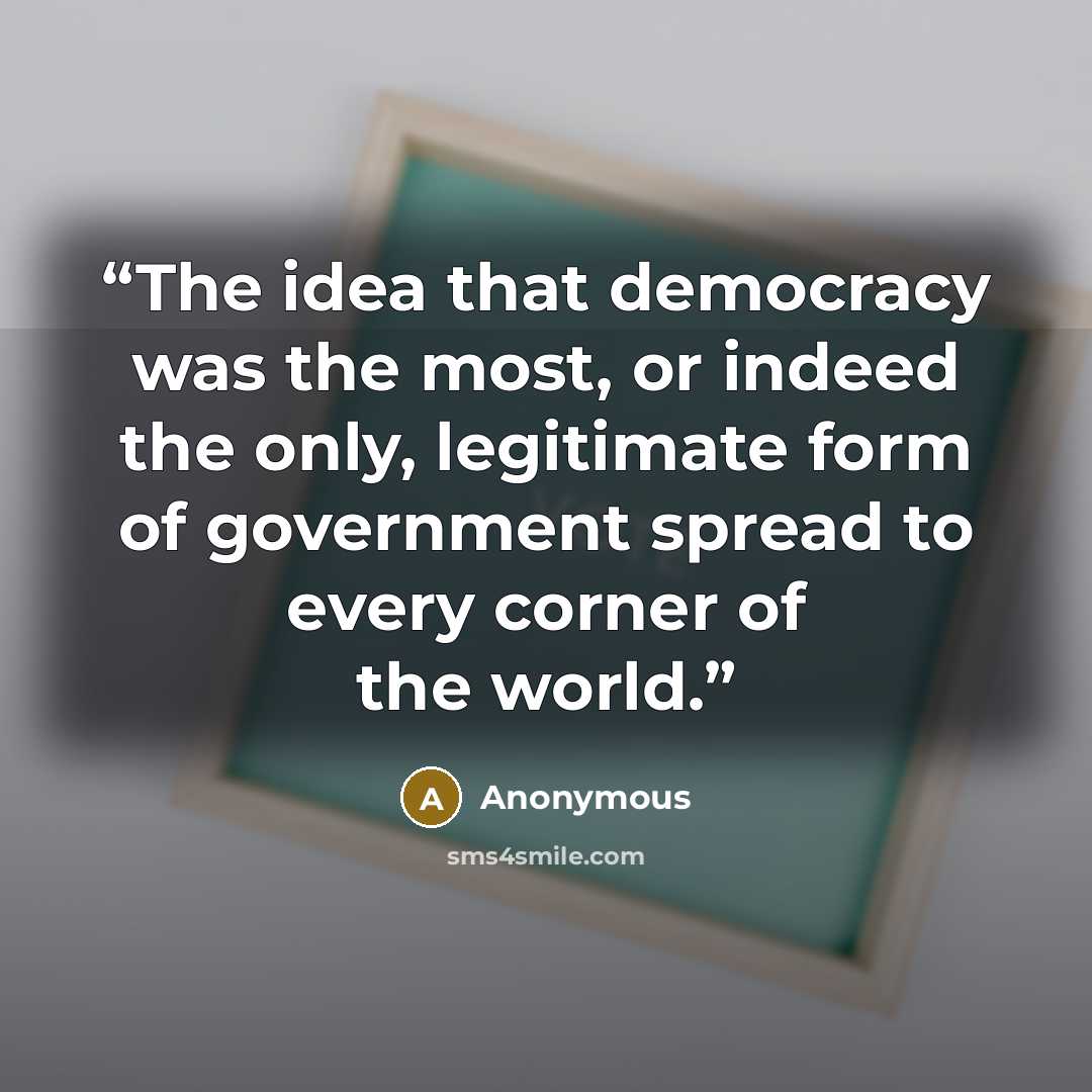 “The idea that democracy was the most, or indeed the only, legitimate form of government spread to every corner of the world.” quote by Anonymous