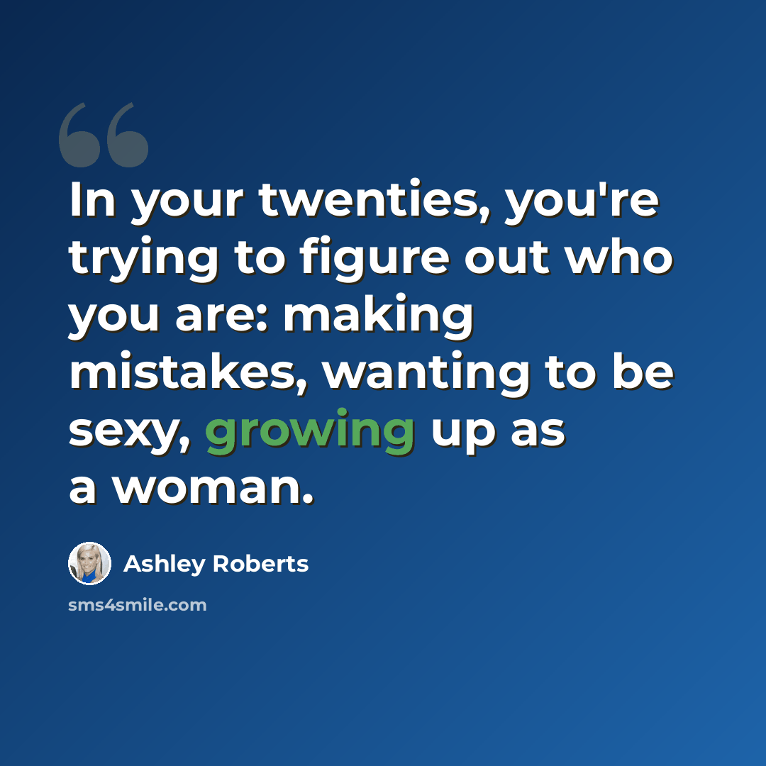 “In your twenties, you're trying to figure out who you are: making mistakes, wanting to be sexy, growing up as a woman.” quote by Ashley Roberts