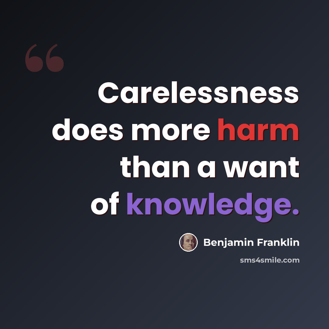 “Carelessness does more harm than a want of knowledge.” quote by Benjamin Franklin
