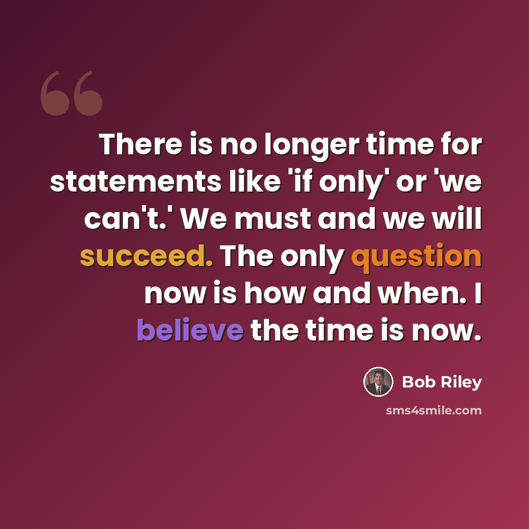 “There is no longer time for statements like 'if only' or 'we can't.' We must and we will succeed. The only question now is how and when. I believe the time is now.” quote by Bob Riley