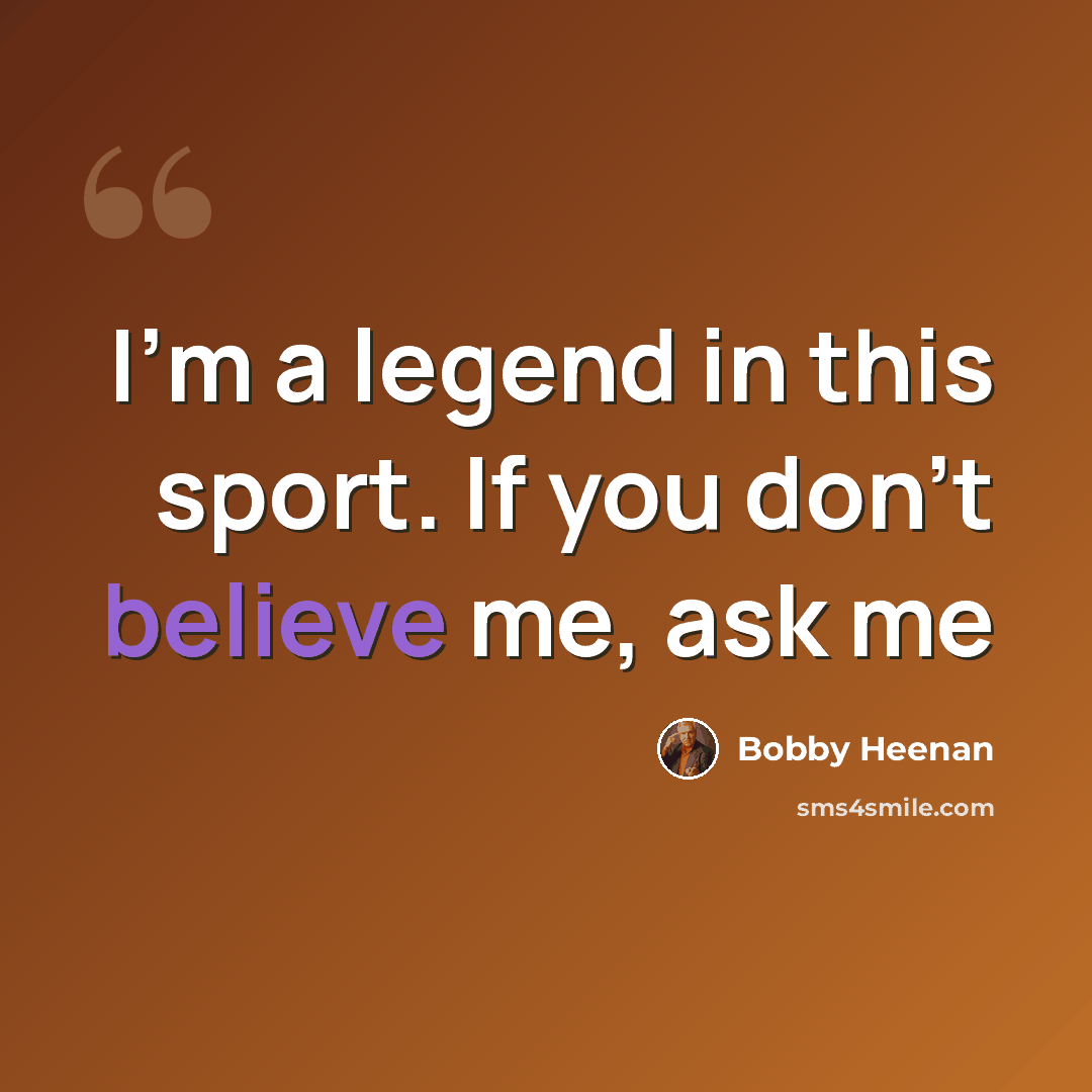 “I'm a legend in this sport. If you don't believe me, ask me” quote by Bobby Heenan