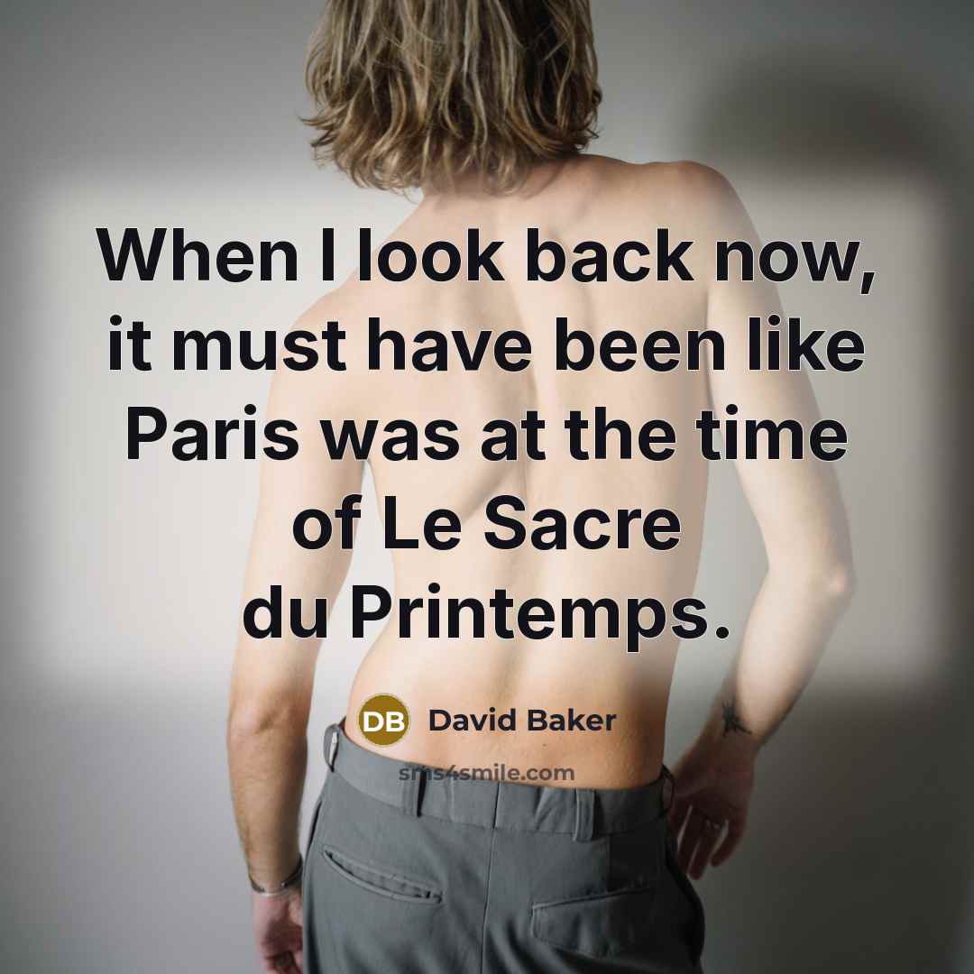 “When I look back now, it must have been like Paris was at the time of Le Sacre du Printemps.” quote by David Baker