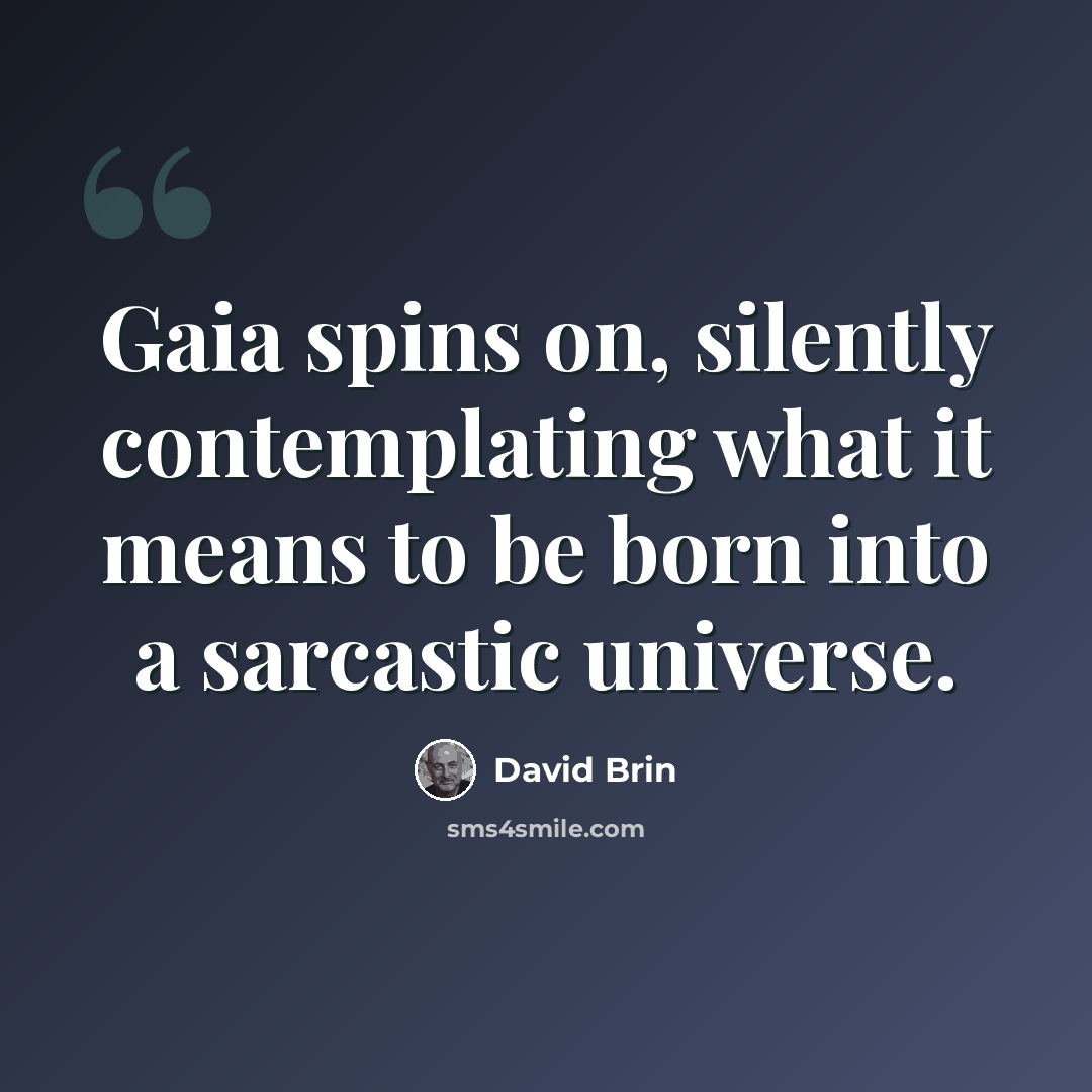 “Gaia spins on, silently contemplating what it means to be born into a sarcastic universe.” quote by David Brin