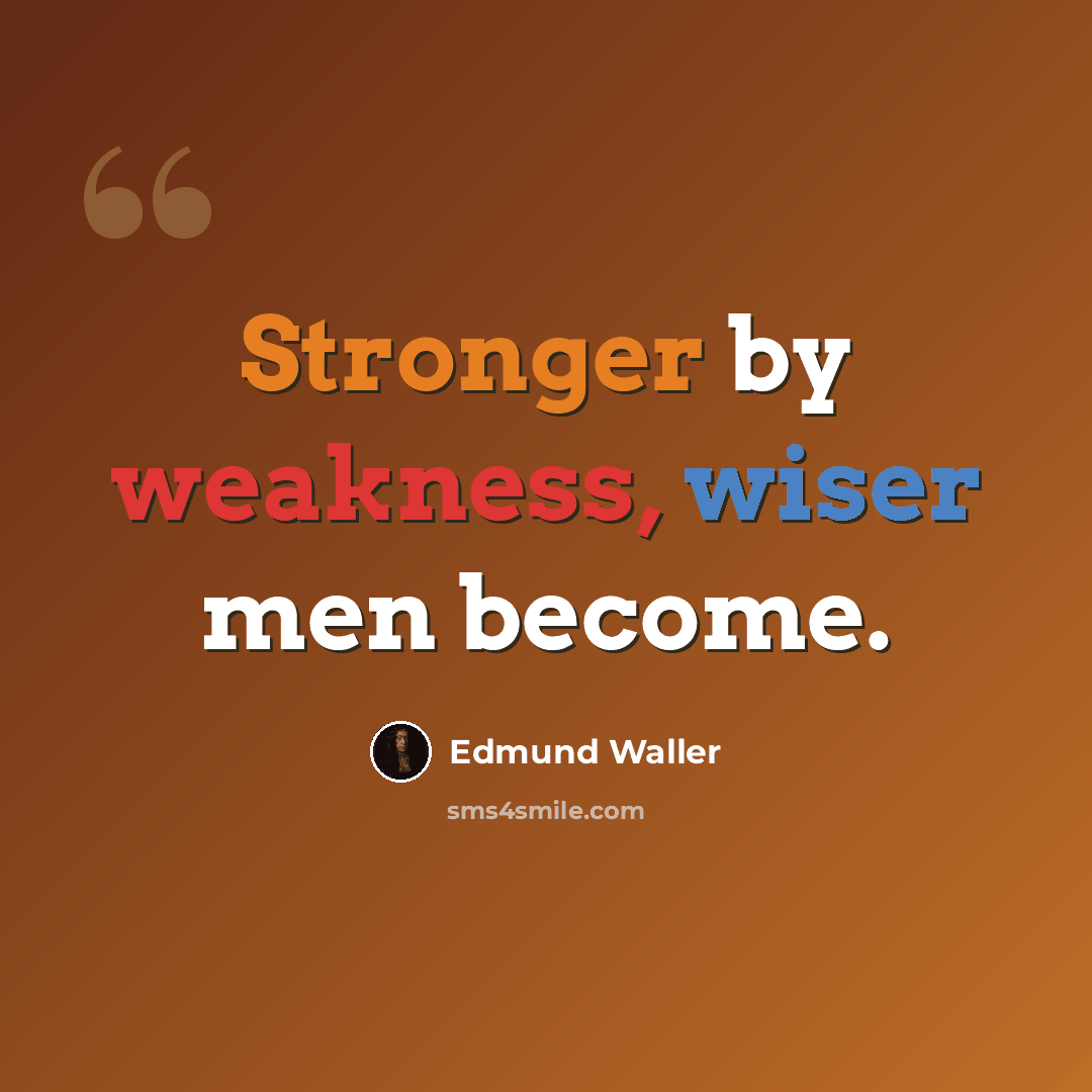 “Stronger by weakness, wiser men become.” quote by Edmund Waller