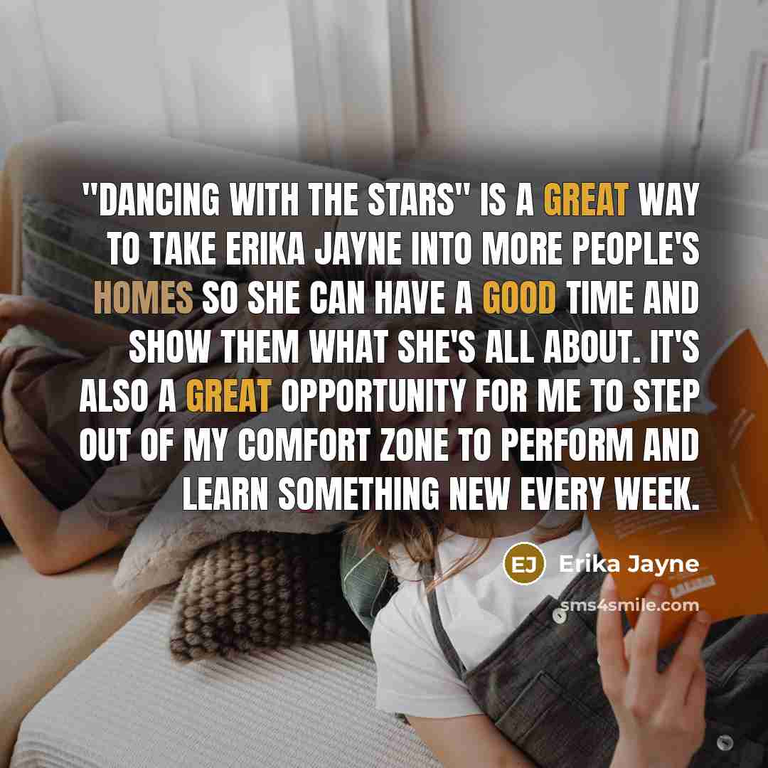 “"Dancing with the Stars" is a great way to take Erika Jayne into more people's homes so she can have a good time and show them what she's all about. It's also a great opportunity for me to step out of my comfort zone to perform and learn something new every week.” quote by Erika Jayne