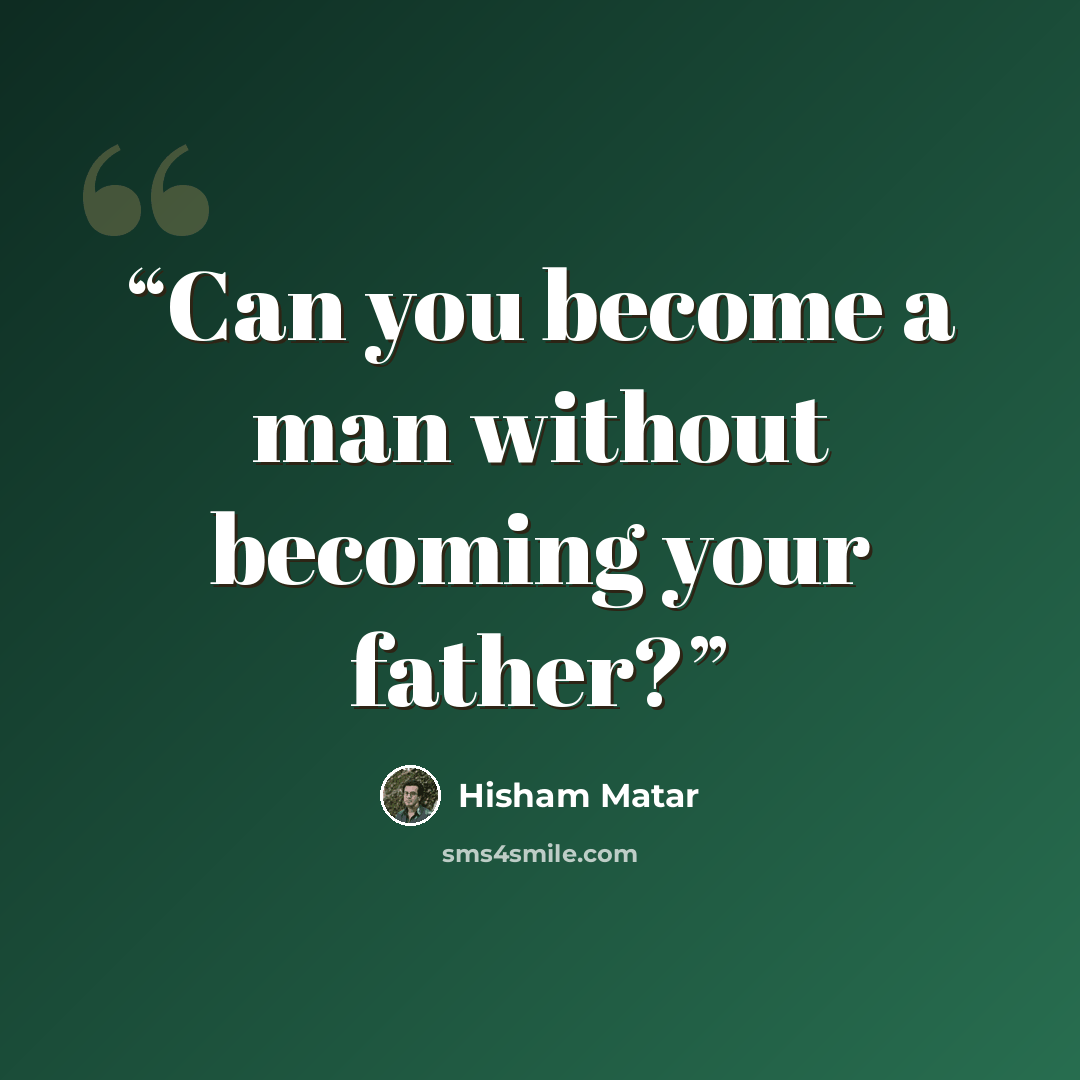 “Can you become a man without becoming your father?” quote by Hisham Matar