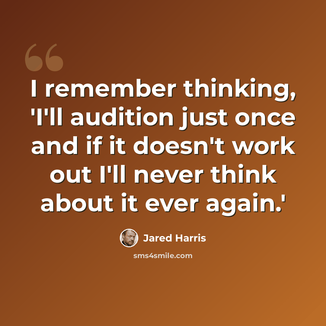 “I remember thinking, 'I'll audition just once and if it doesn't work out I'll never think about it ever again.'” quote by Jared Harris