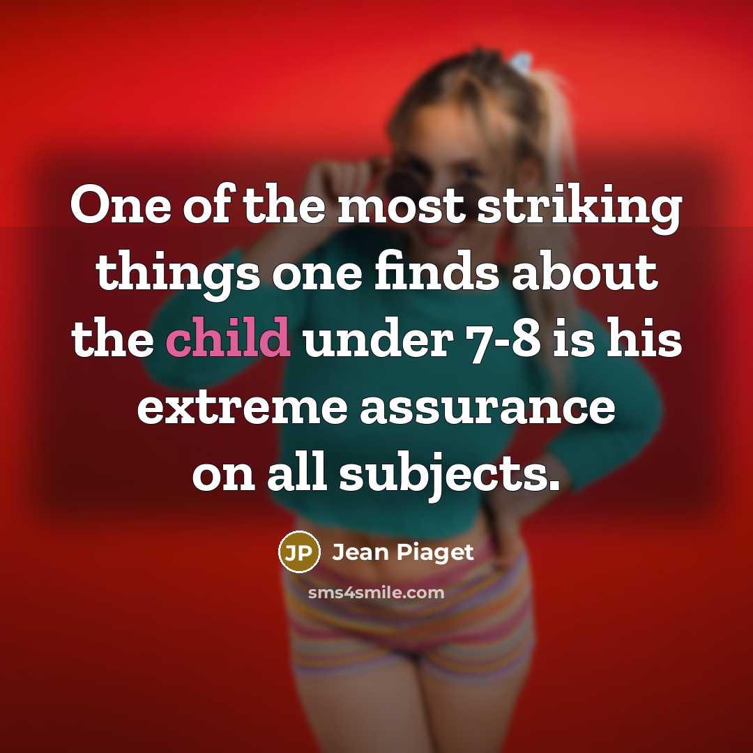 “One of the most striking things one finds about the child under 7-8 is his extreme assurance on all subjects.” quote by Jean Piaget