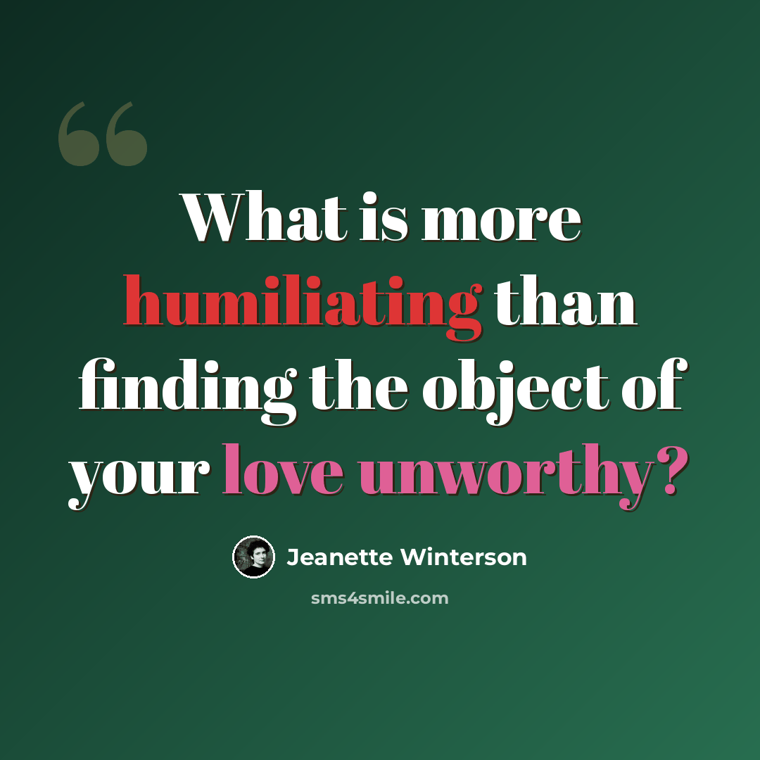 “What is more humiliating than finding the object of your love unworthy?” quote by Jeanette Winterson
