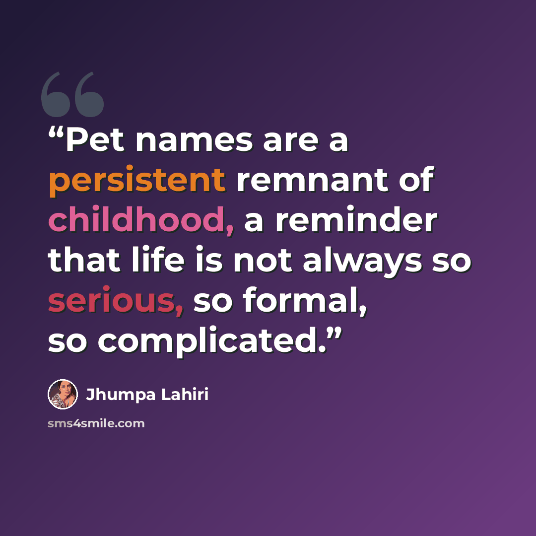 “Pet names are a persistent remnant of childhood, a reminder that life is not always so serious, so formal, so complicated.” quote by Jhumpa Lahiri