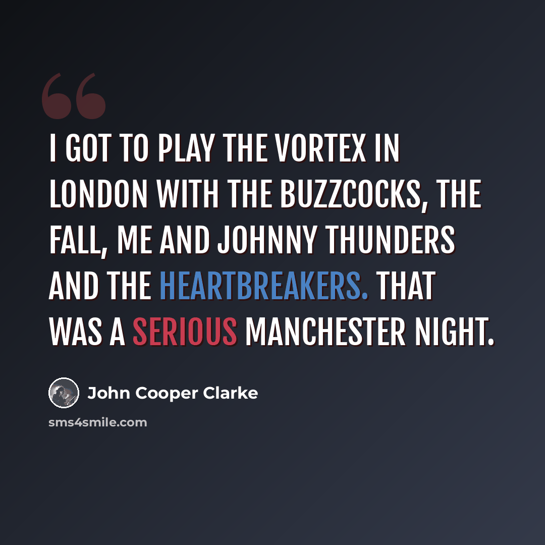 “I got to play The Vortex in London with the Buzzcocks, the Fall, me and Johnny Thunders And The Heartbreakers. That was a serious Manchester night.” quote by John Cooper Clarke