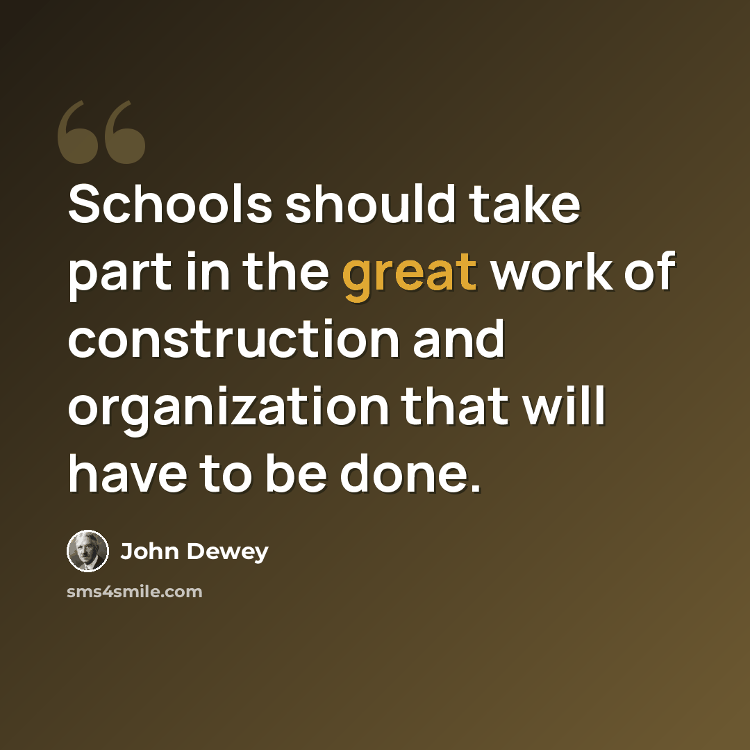 “Schools should take part in the great work of construction and organization that will have to be done.” quote by John Dewey