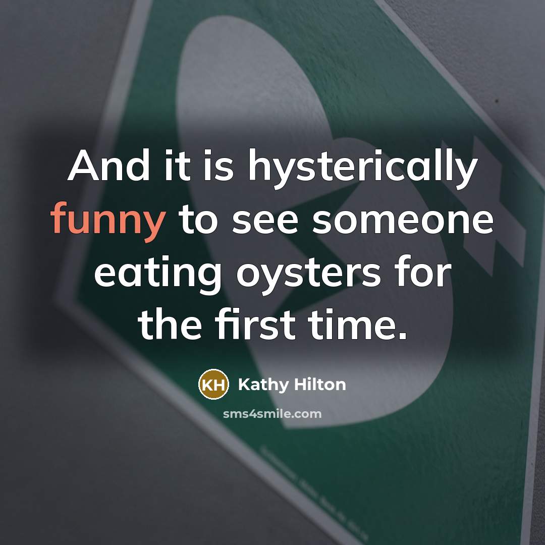 “And it is hysterically funny to see someone eating oysters for the first time.” quote by Kathy Hilton