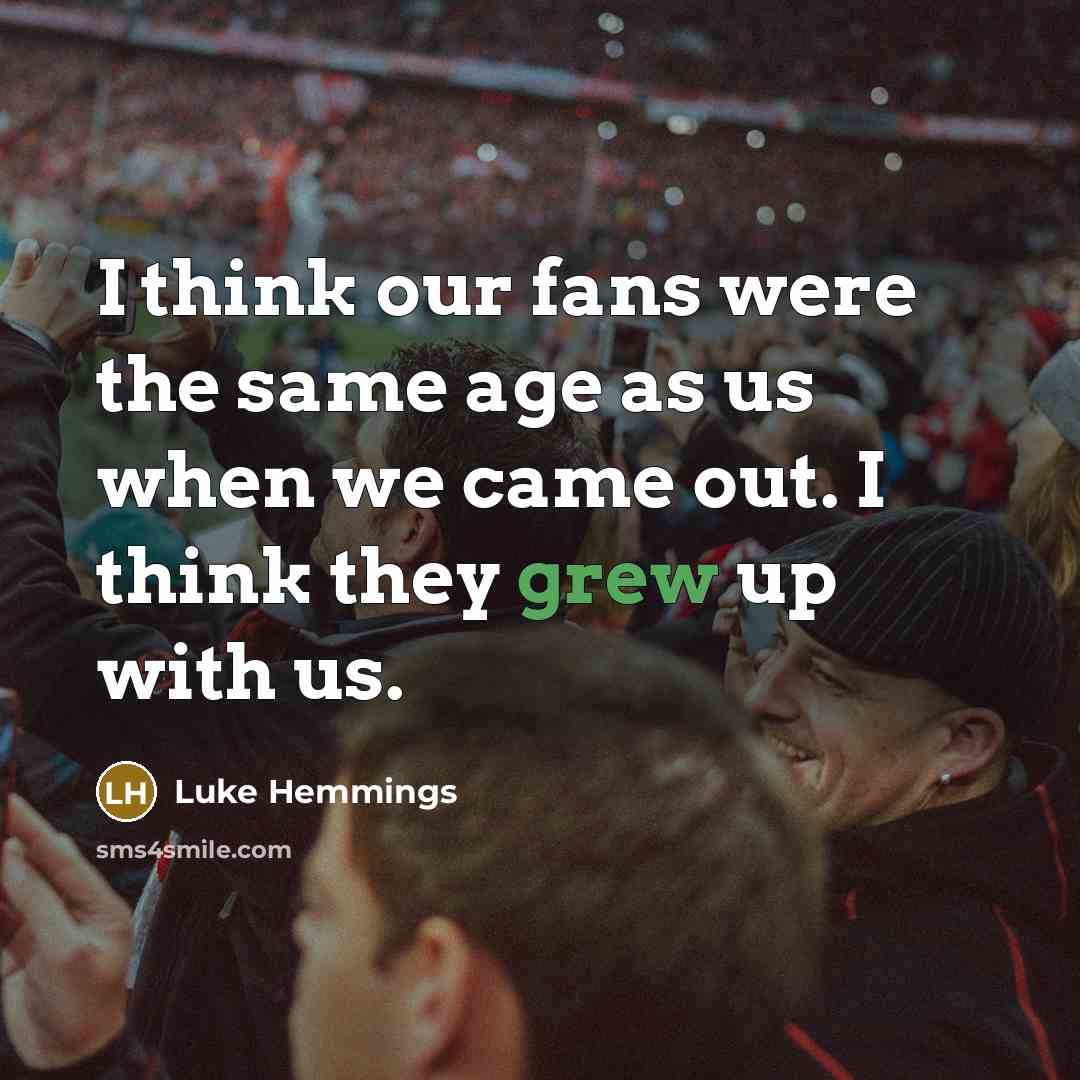 “I think our fans were the same age as us when we came out. I think they grew up with us.” quote by Luke Hemmings