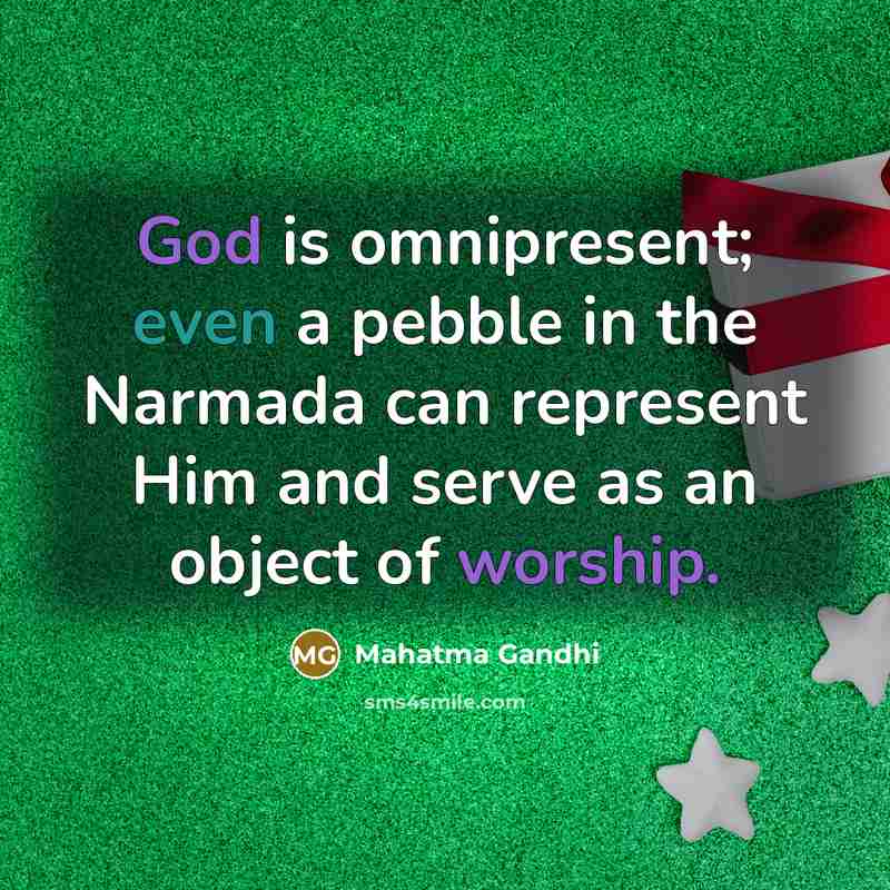 “God is omnipresent; even a pebble in the Narmada can represent Him and serve as an object of worship.” quote by Mahatma Gandhi
