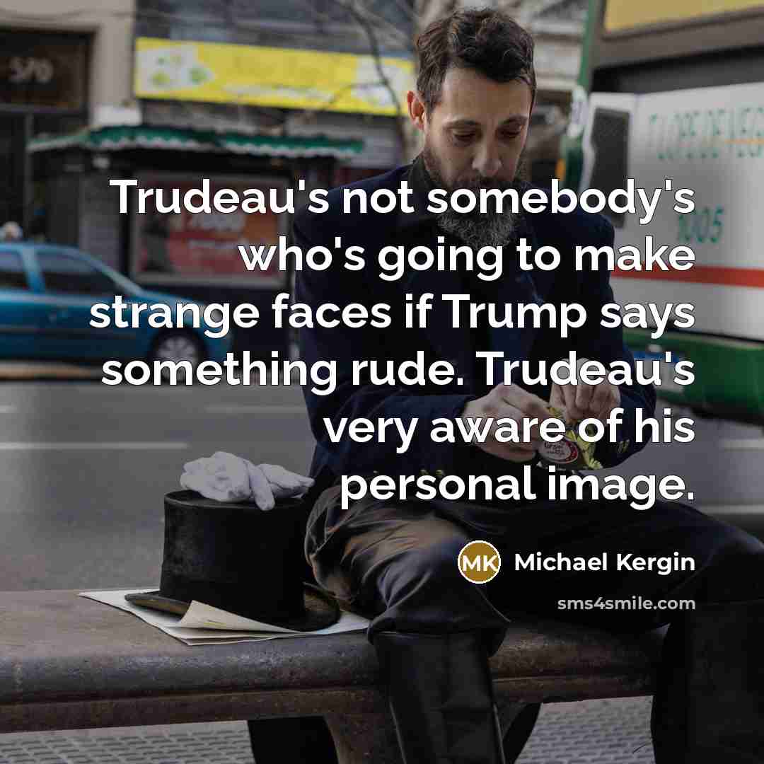 “Trudeau's not somebody's who's going to make strange faces if Trump says something rude. Trudeau's very aware of his personal image.” quote by Michael Kergin