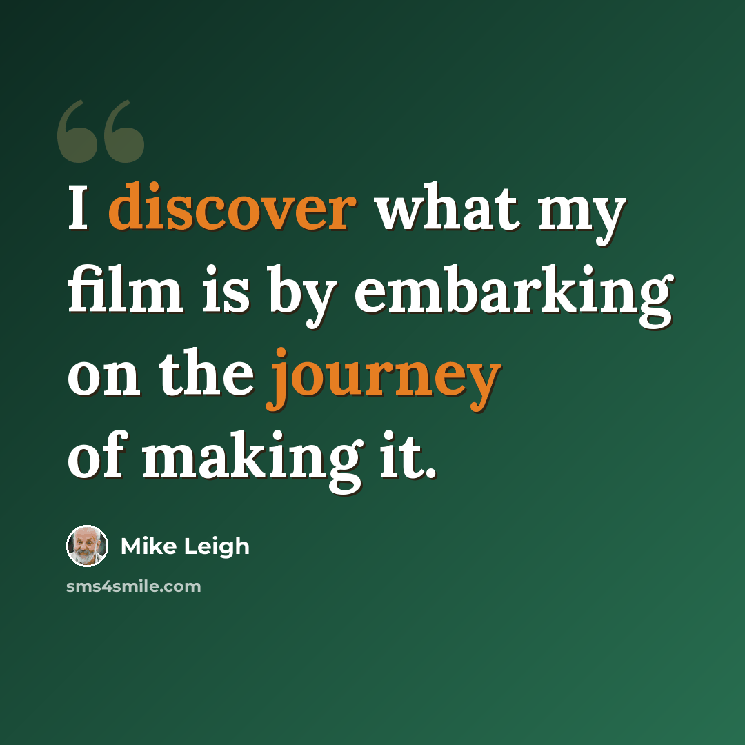 “I discover what my film is by embarking on the journey of making it.” quote by Mike Leigh