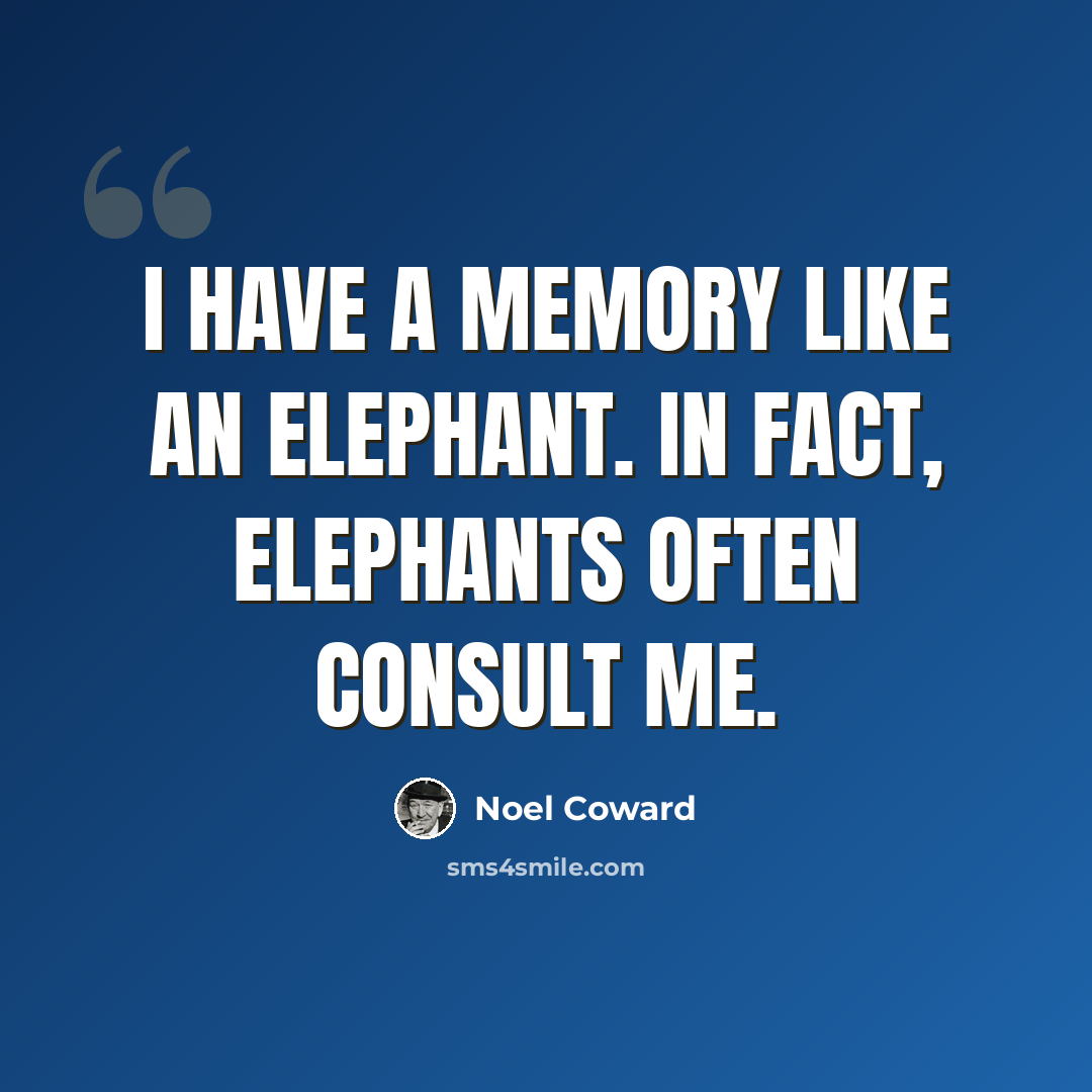 “I have a memory like an elephant. In fact, elephants often consult me.” quote by Noel Coward
